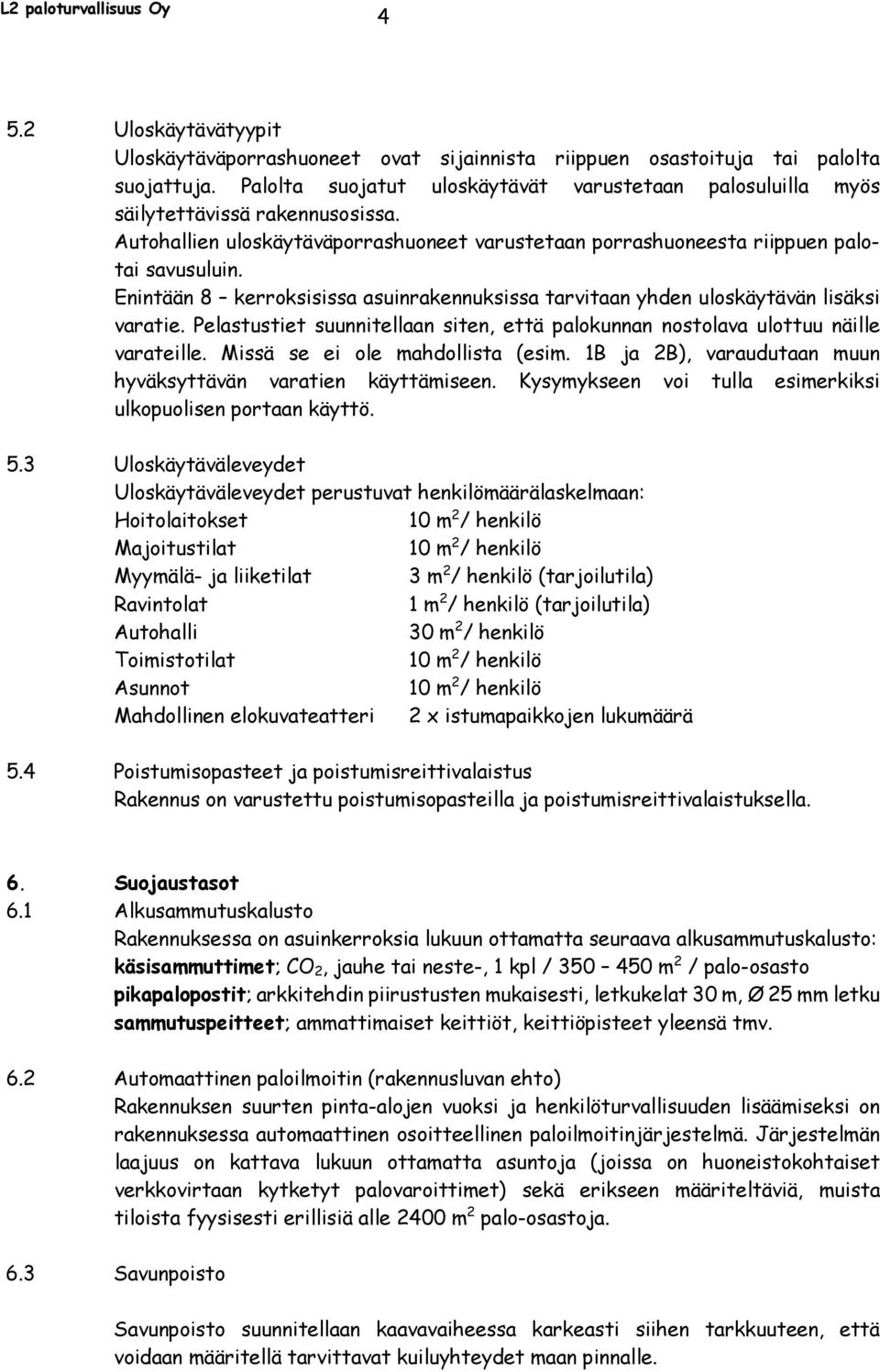 Enintään 8 kerroksisissa asuinrakennuksissa tarvitaan yhden uloskäytävän lisäksi varatie. Pelastustiet suunnitellaan siten, että palokunnan nostolava ulottuu näille varateille.