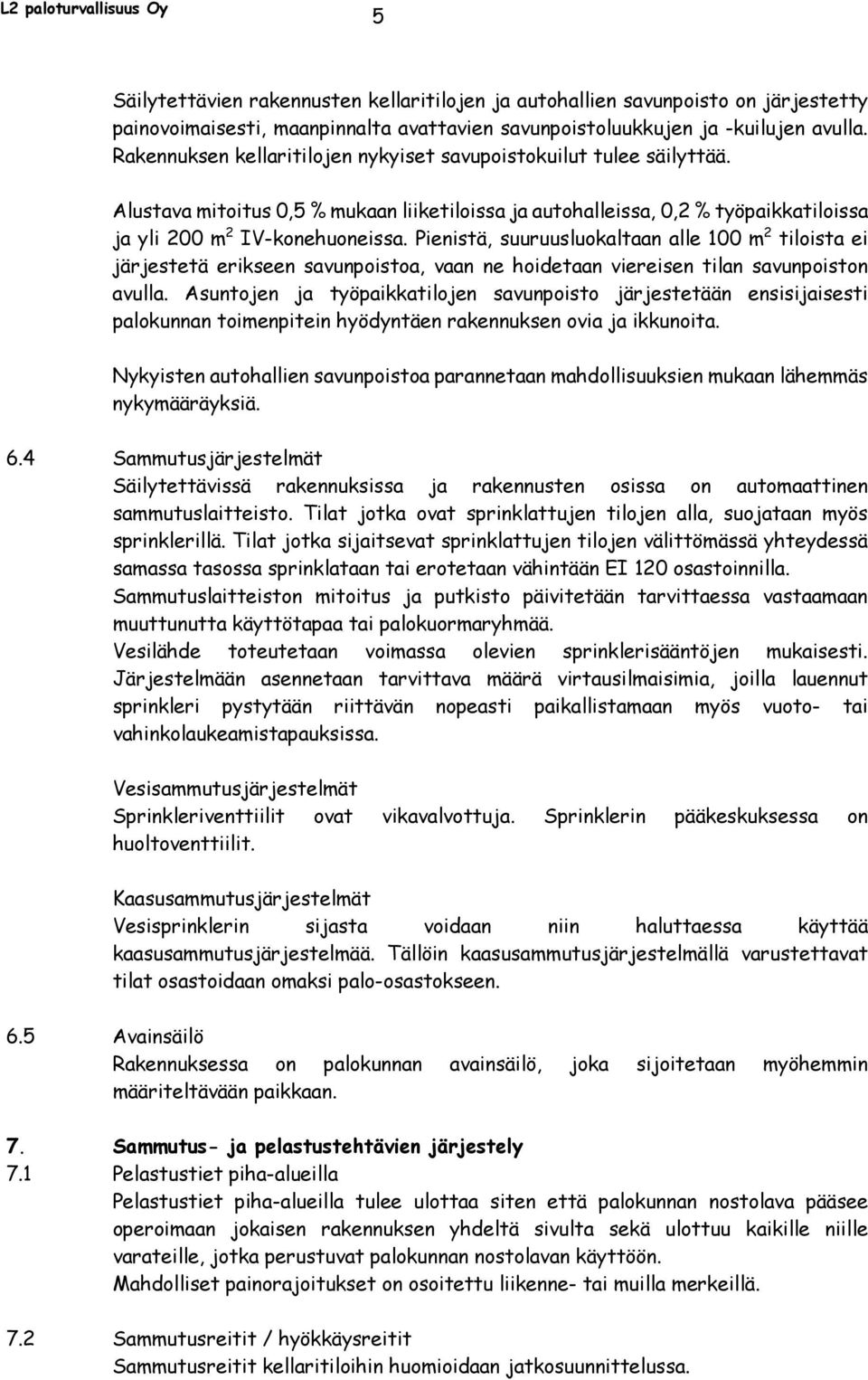 Pienistä, suuruusluokaltaan alle 100 m 2 tiloista ei järjestetä erikseen savunpoistoa, vaan ne hoidetaan viereisen tilan savunpoiston avulla.