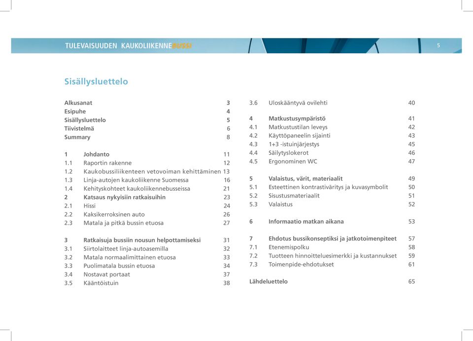 3 Matala ja pitkä bussin etuosa 27 3 Ratkaisuja bussiin nousun helpottamiseksi 31 3.1 Siirtolaitteet linja-autoasemilla 32 3.2 Matala normaalimittainen etuosa 33 3.3 Puolimatala bussin etuosa 34 3.