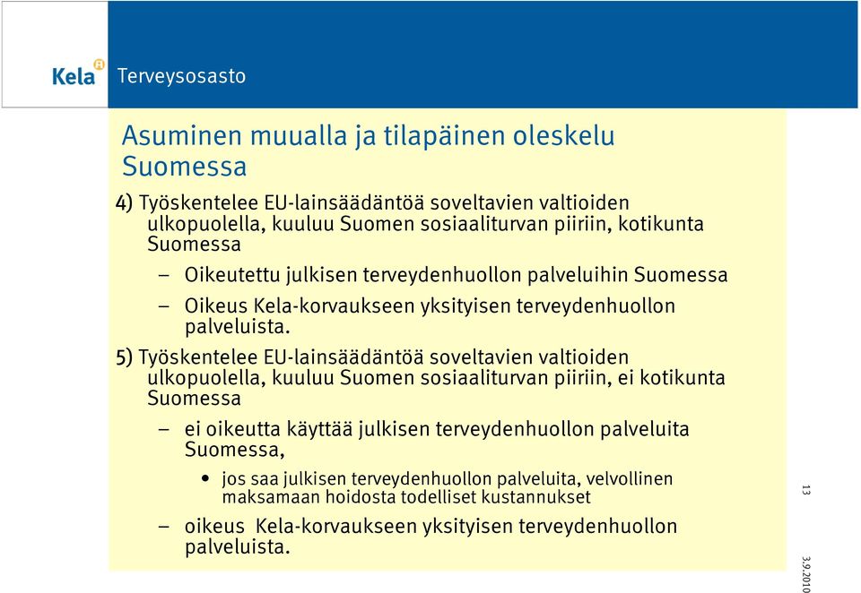 5) Työskentelee EU-lainsäädäntöä soveltavien valtioiden ulkopuolella, kuuluu Suomen sosiaaliturvan piiriin, ei kotikunta Suomessa ei oikeutta käyttää julkisen