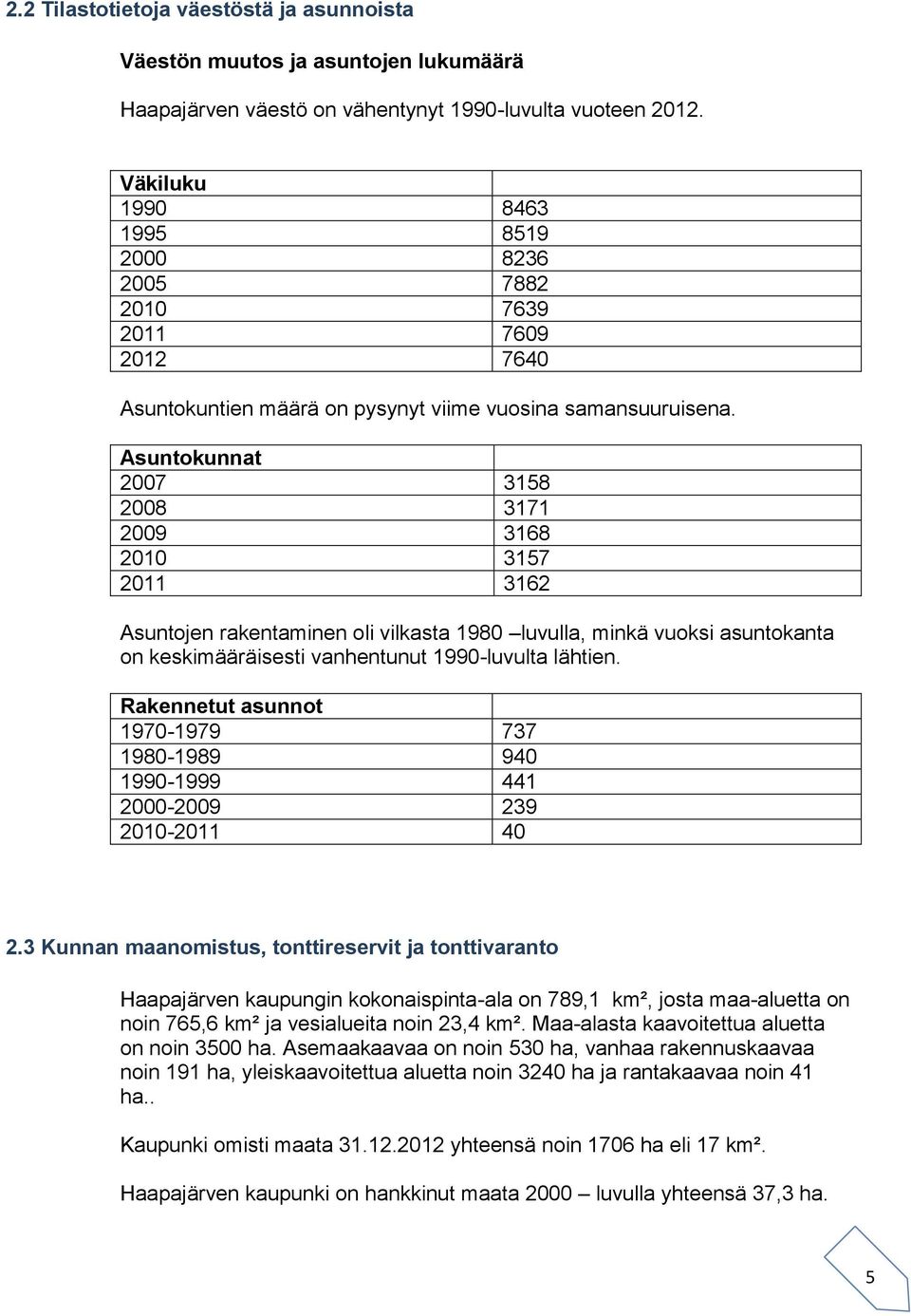 Asuntokunnat 2007 3158 2008 3171 2009 3168 2010 3157 2011 3162 Asuntojen rakentaminen oli vilkasta 1980 luvulla, minkä vuoksi asuntokanta on keskimääräisesti vanhentunut 1990-luvulta lähtien.