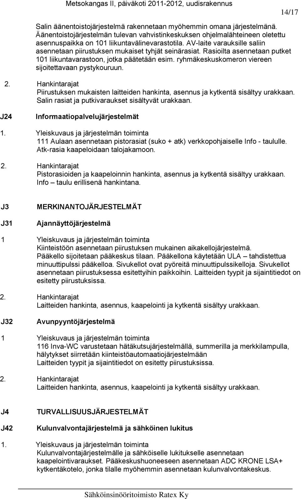 AV-laite varauksille saliin asennetaan piirustuksen mukaiset tyhjät seinärasiat. Rasioilta asennetaan putket 101 liikuntavarastoon, jotka päätetään esim.