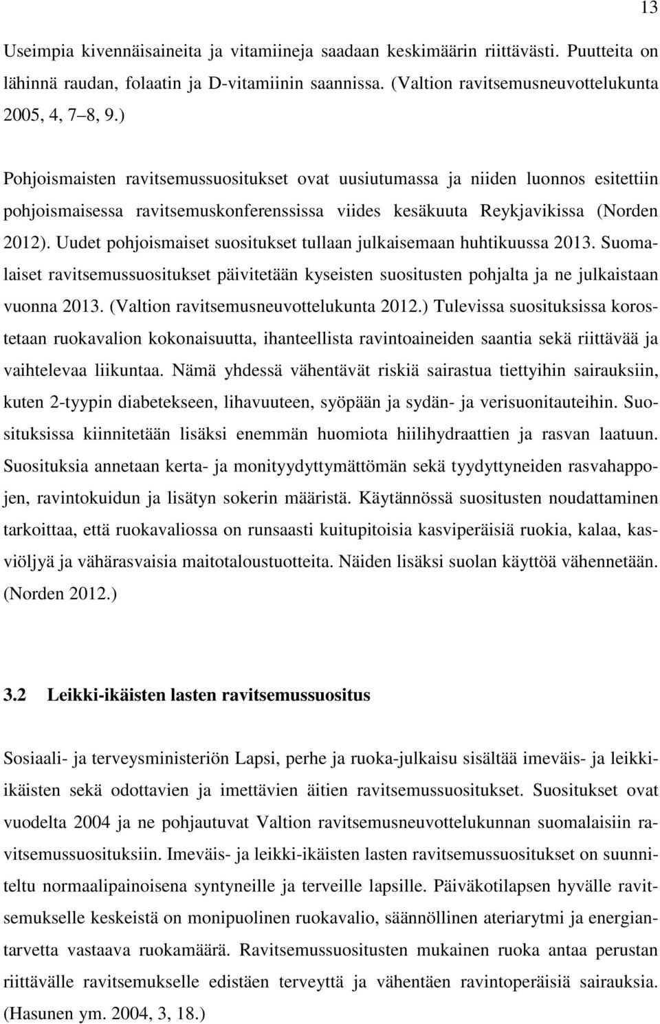 Uudet pohjoismaiset suositukset tullaan julkaisemaan huhtikuussa 2013. Suomalaiset ravitsemussuositukset päivitetään kyseisten suositusten pohjalta ja ne julkaistaan vuonna 2013.