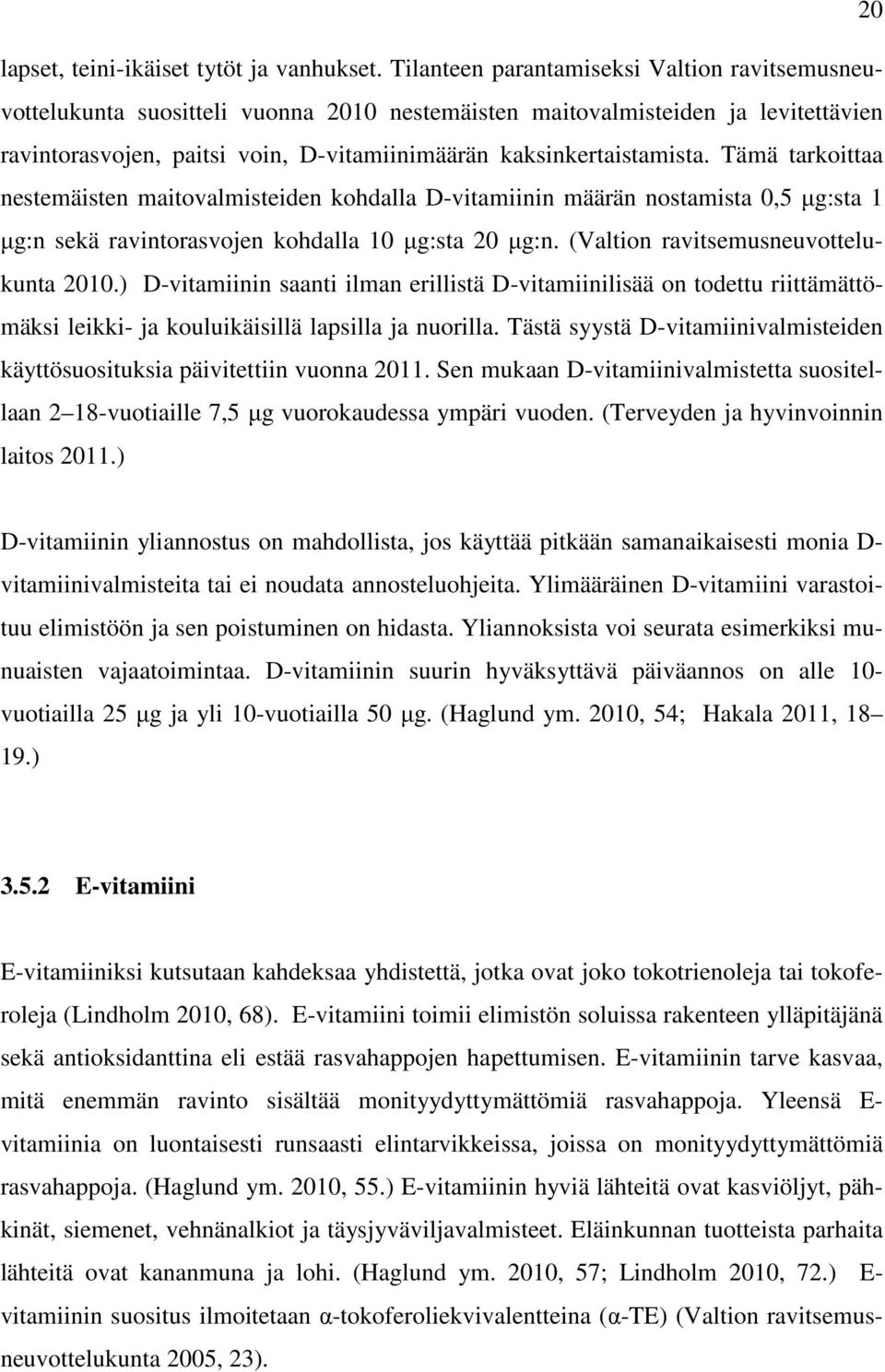 Tämä tarkoittaa nestemäisten maitovalmisteiden kohdalla D-vitamiinin määrän nostamista 0,5 µg:sta 1 µg:n sekä ravintorasvojen kohdalla 10 µg:sta 20 µg:n. (Valtion ravitsemusneuvottelukunta 2010.