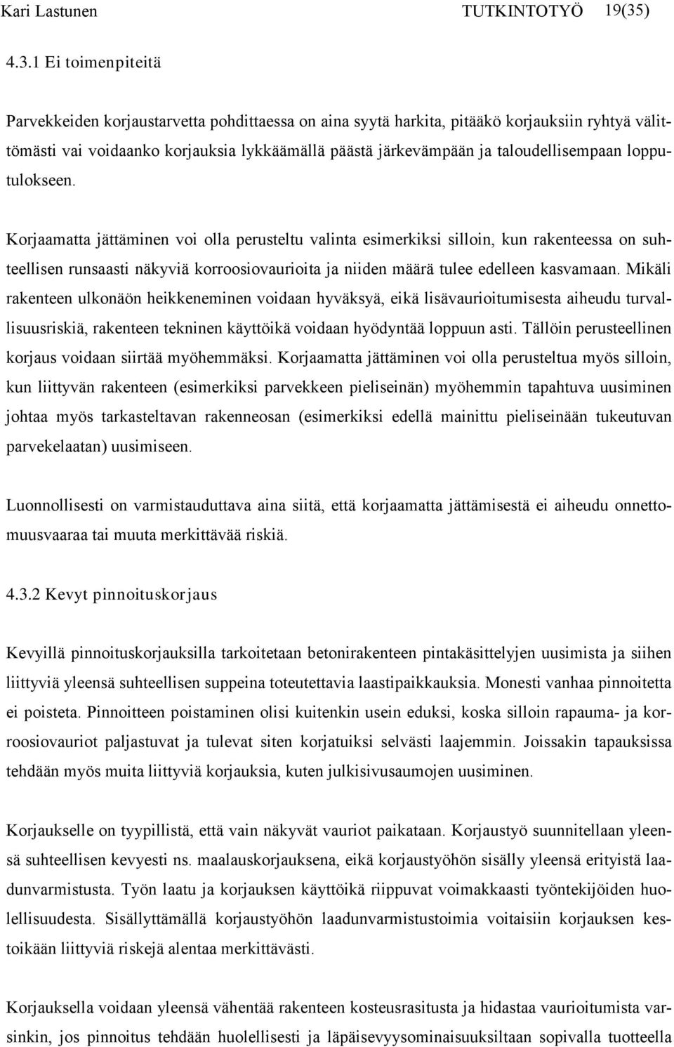 1 Ei toimenpiteitä Parvekkeiden korjaustarvetta pohdittaessa on aina syytä harkita, pitääkö korjauksiin ryhtyä välittömästi vai voidaanko korjauksia lykkäämällä päästä järkevämpään ja