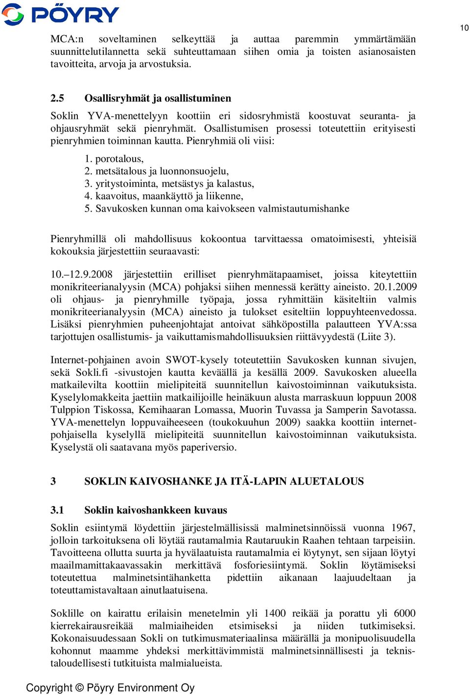 Osallistumisen prosessi toteutettiin erityisesti pienryhmien toiminnan kautta. Pienryhmiä oli viisi: 1. porotalous, 2. metsätalous ja luonnonsuojelu, 3. yritystoiminta, metsästys ja kalastus, 4.