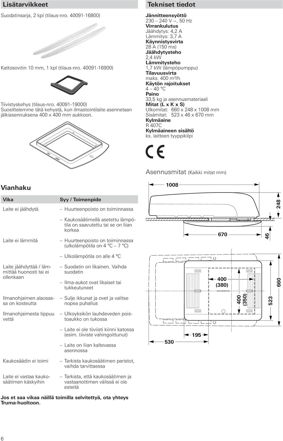 Tekniset tiedot Jännitteensyöttö 230 240 V ~, 50 Hz Virrankulutus Jäähdytys: 4,2 A Lämmitys: 3,7 A Käynnistysvirta 28 A (150 ms) Jäähdytysteho 2,4 kw Lämmitysteho 1,7 kw (lämpöpumppu) Tilavuusvirta