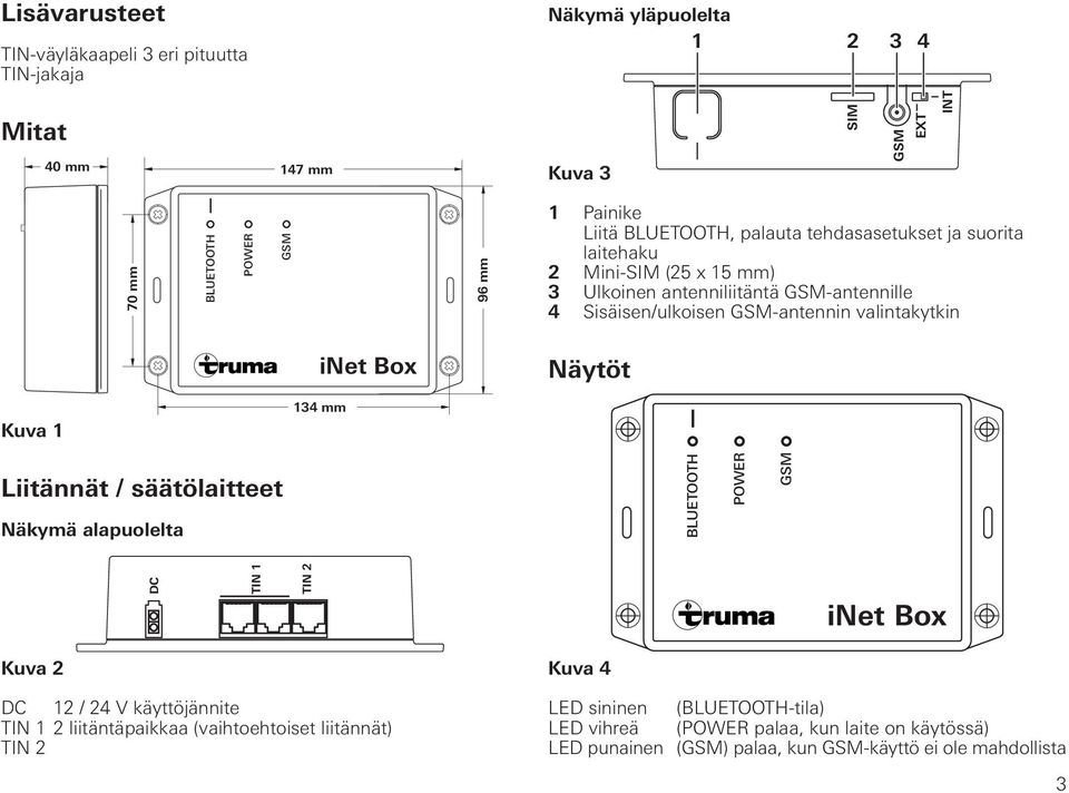 valintakytkin Näytöt Kuva 1 134 mm Liitännät / säätölaitteet Näkymä alapuolelta BLUETOOTH POWER GSM DC TIN 1 TIN 2 Kuva 2 DC 12 / 24 V käyttöjännite TIN 1 2