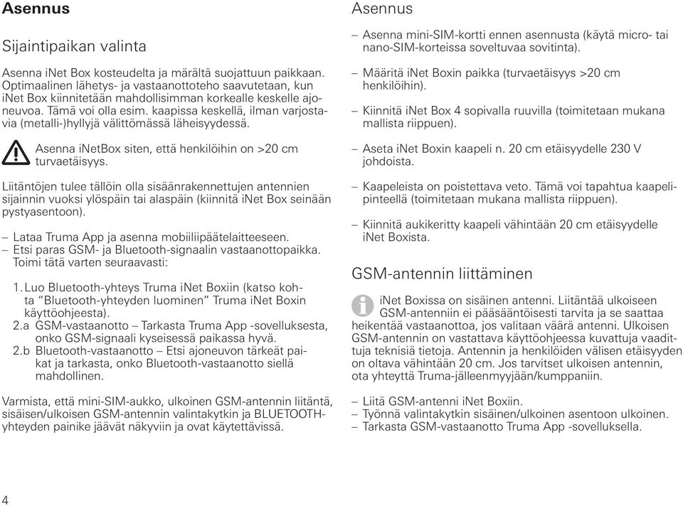 Liitäntöjen tulee tällöin olla sisäänrakennettujen antennien sijainnin vuoksi ylöspäin tai alaspäin (kiinnitä seinään pystyasentoon). Lataa Truma App ja asenna mobiiliipäätelaitteeseen.