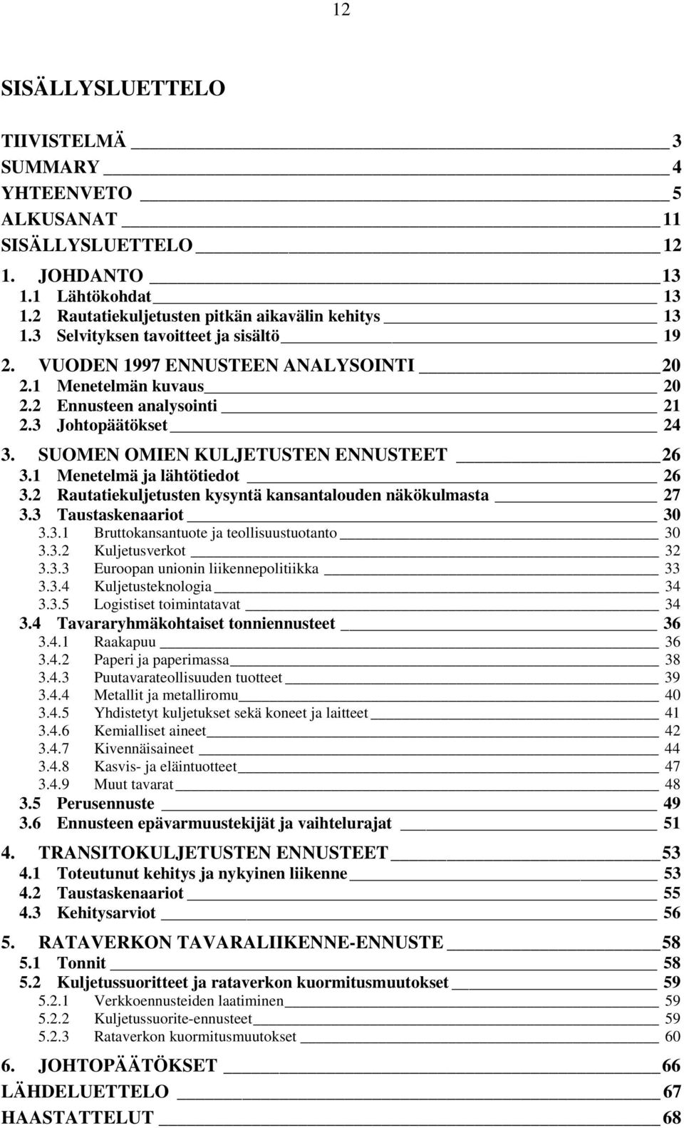 1 Menetelmä ja lähtötiedot 26 3.2 Rautatiekuljetusten kysyntä kansantalouden näkökulmasta 27 3.3 Taustaskenaariot 30 3.3.1 Bruttokansantuote ja teollisuustuotanto 30 3.3.2 Kuljetusverkot 32 3.3.3 Euroopan unionin liikennepolitiikka 33 3.