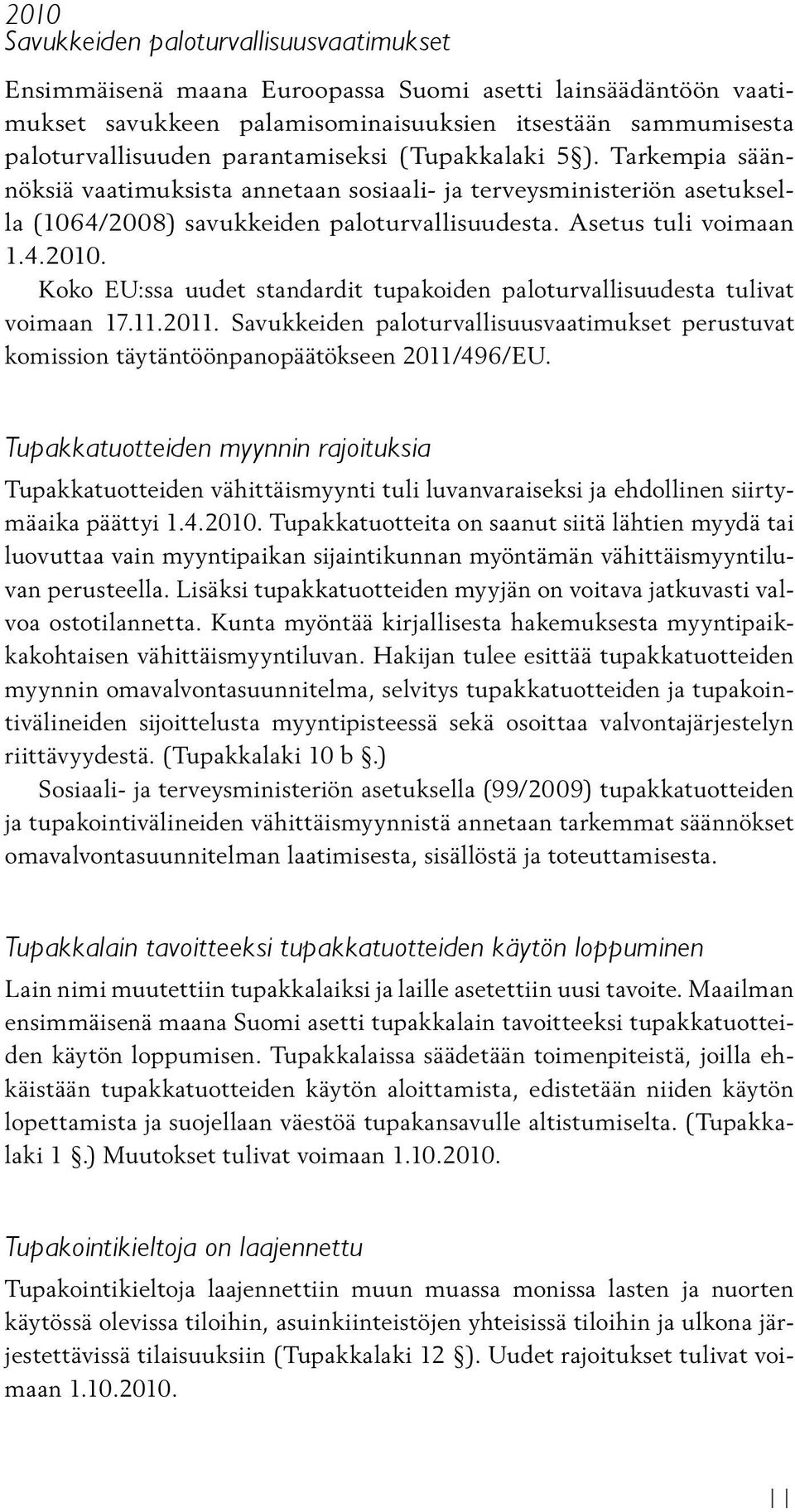 Koko EU:ssa uudet standardit tupakoiden paloturvallisuudesta tulivat voimaan 17.11.2011. Savukkeiden paloturvallisuusvaatimukset perustuvat komission täytäntöönpanopäätökseen 2011/496/EU.