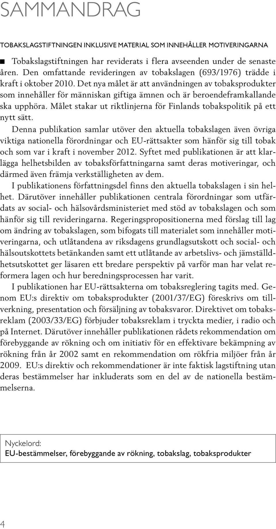 Det nya målet är att användningen av tobaksprodukter som innehåller för människan giftiga ämnen och är beroendeframkallande ska upphöra.