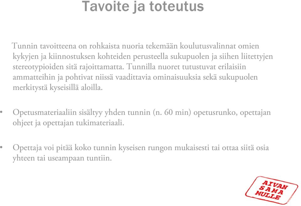 Tunnilla nuoret tutustuvat erilaisiin ammatteihin ja pohtivat niissä vaadittavia ominaisuuksia sekä sukupuolen merkitystä kyseisillä aloilla.