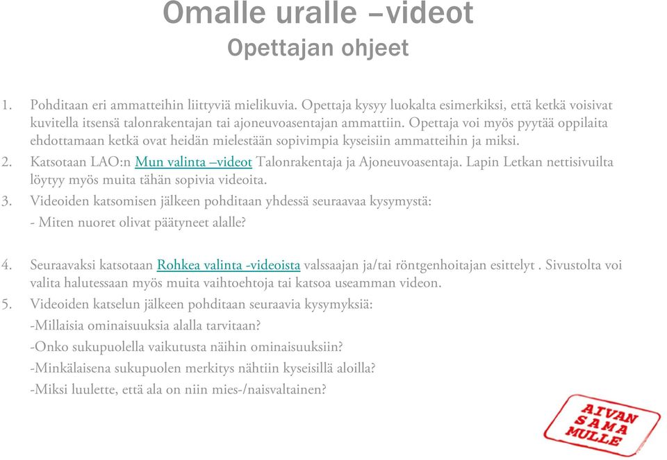 Opettaja voi myös pyytää oppilaita ehdottamaan ketkä ovat heidän mielestään sopivimpia kyseisiin ammatteihin ja miksi. 2. Katsotaan LAO:n Mun valinta videot Talonrakentaja ja Ajoneuvoasentaja.