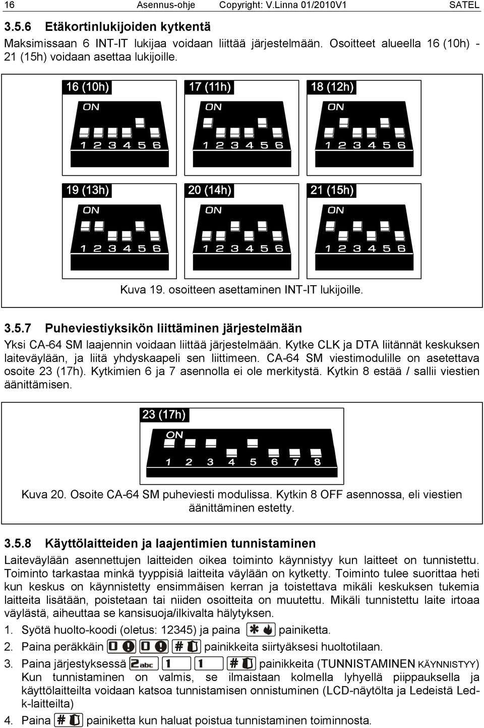 Kytke CLK ja DTA liitännät keskuksen laiteväylään, ja liitä yhdyskaapeli sen liittimeen. CA-64 SM viestimodulille on asetettava osoite 23 (17h). Kytkimien 6 ja 7 asennolla ei ole merkitystä.