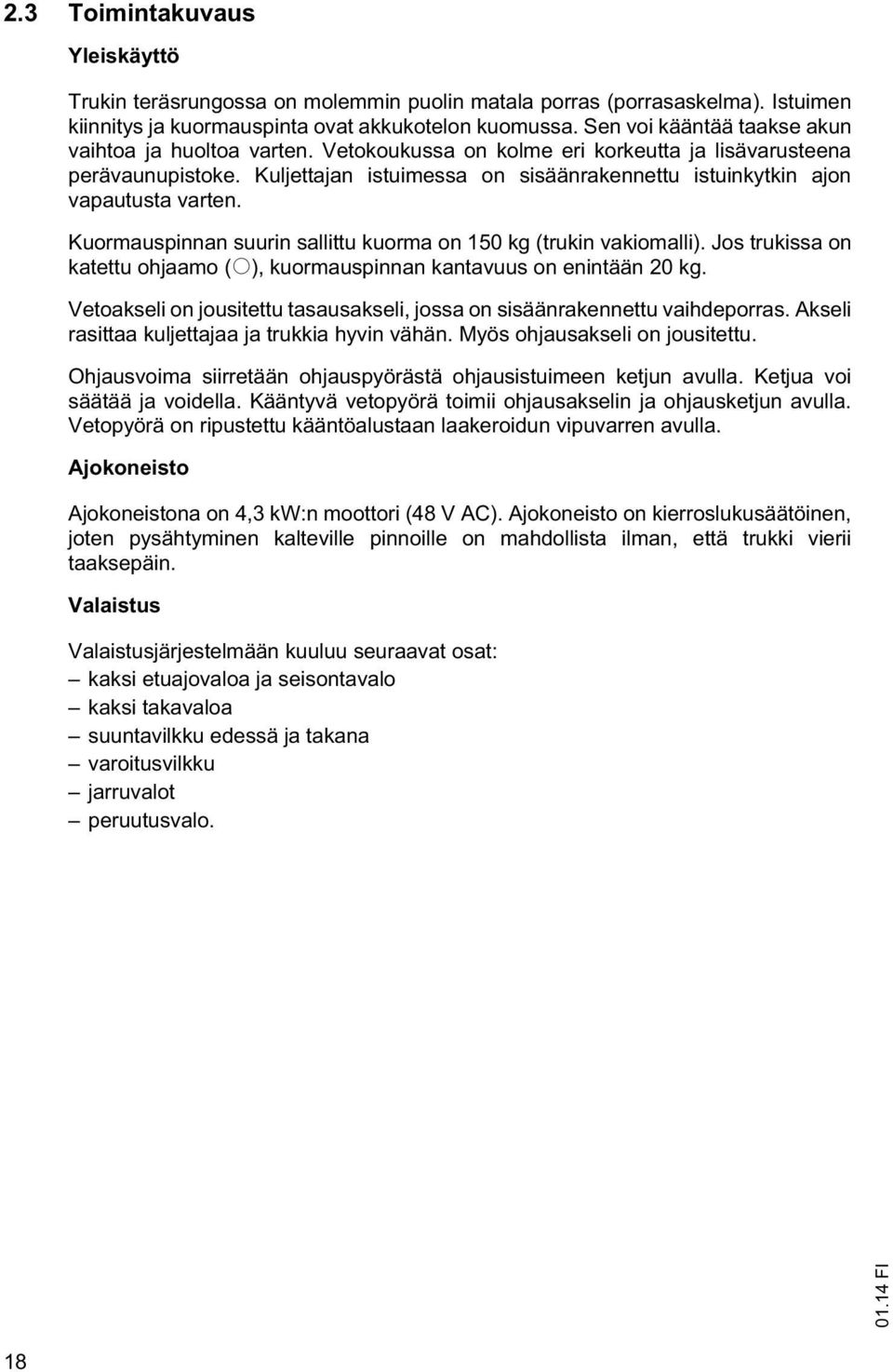 Kuljettajan istuimessa on sisäänrakennettu istuinkytkin ajon vapautusta varten. Kuormauspinnan suurin sallittu kuorma on 150 kg (trukin vakiomalli).