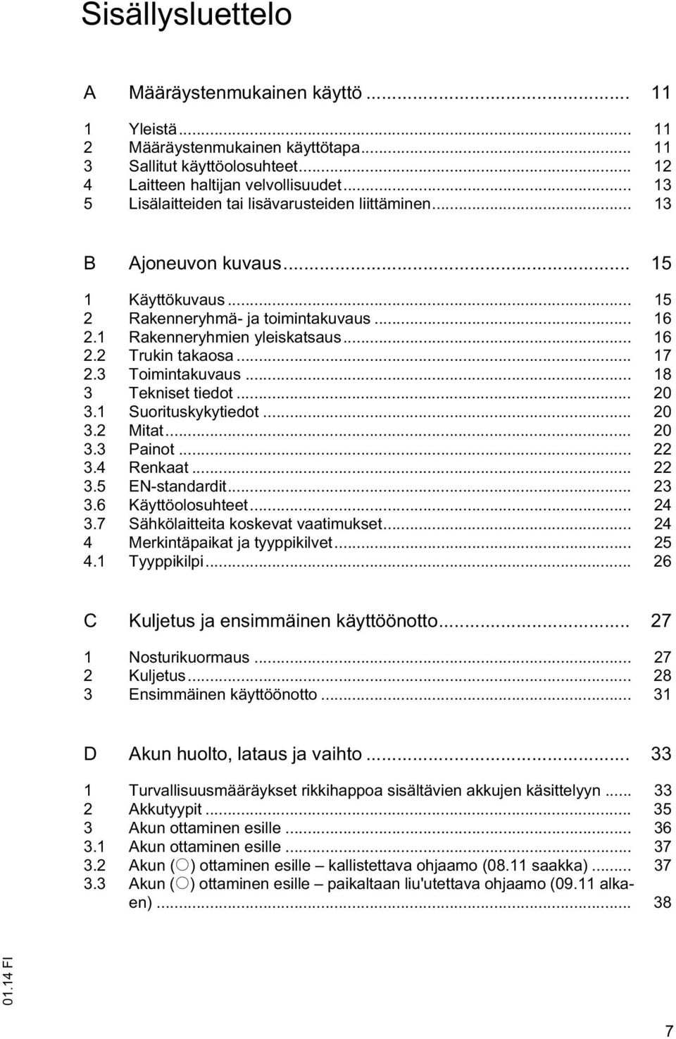 .. 17 2.3 Toimintakuvaus... 18 3 Tekniset tiedot... 20 3.1 Suorituskykytiedot... 20 3.2 Mitat... 20 3.3 Painot... 22 3.4 Renkaat... 22 3.5 EN-standardit... 23 3.6 Käyttöolosuhteet... 24 3.