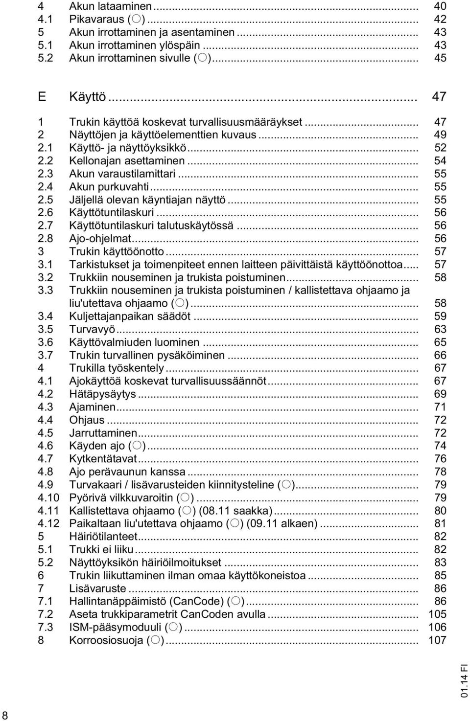 3 Akun varaustilamittari... 55 2.4 Akun purkuvahti... 55 2.5 Jäljellä olevan käyntiajan näyttö... 55 2.6 Käyttötuntilaskuri... 56 2.7 Käyttötuntilaskuri talutuskäytössä... 56 2.8 Ajo-ohjelmat.