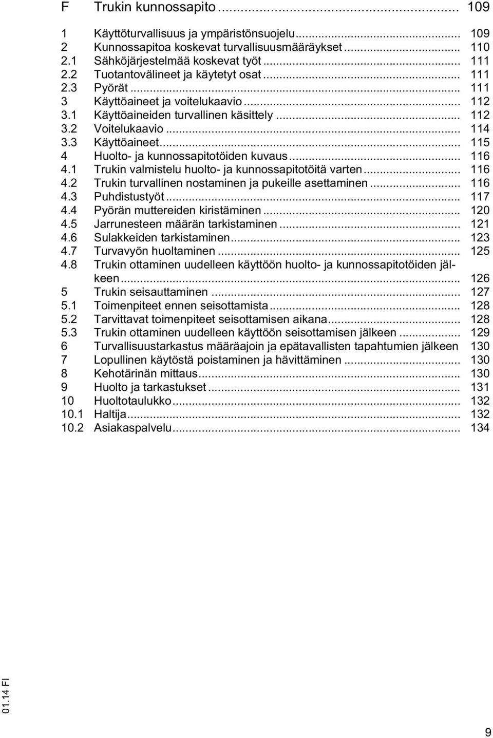 .. 116 4.1 Trukin valmistelu huolto- ja kunnossapitotöitä varten... 116 4.2 Trukin turvallinen nostaminen ja pukeille asettaminen... 116 4.3 Puhdistustyöt... 117 4.4 Pyörän muttereiden kiristäminen.
