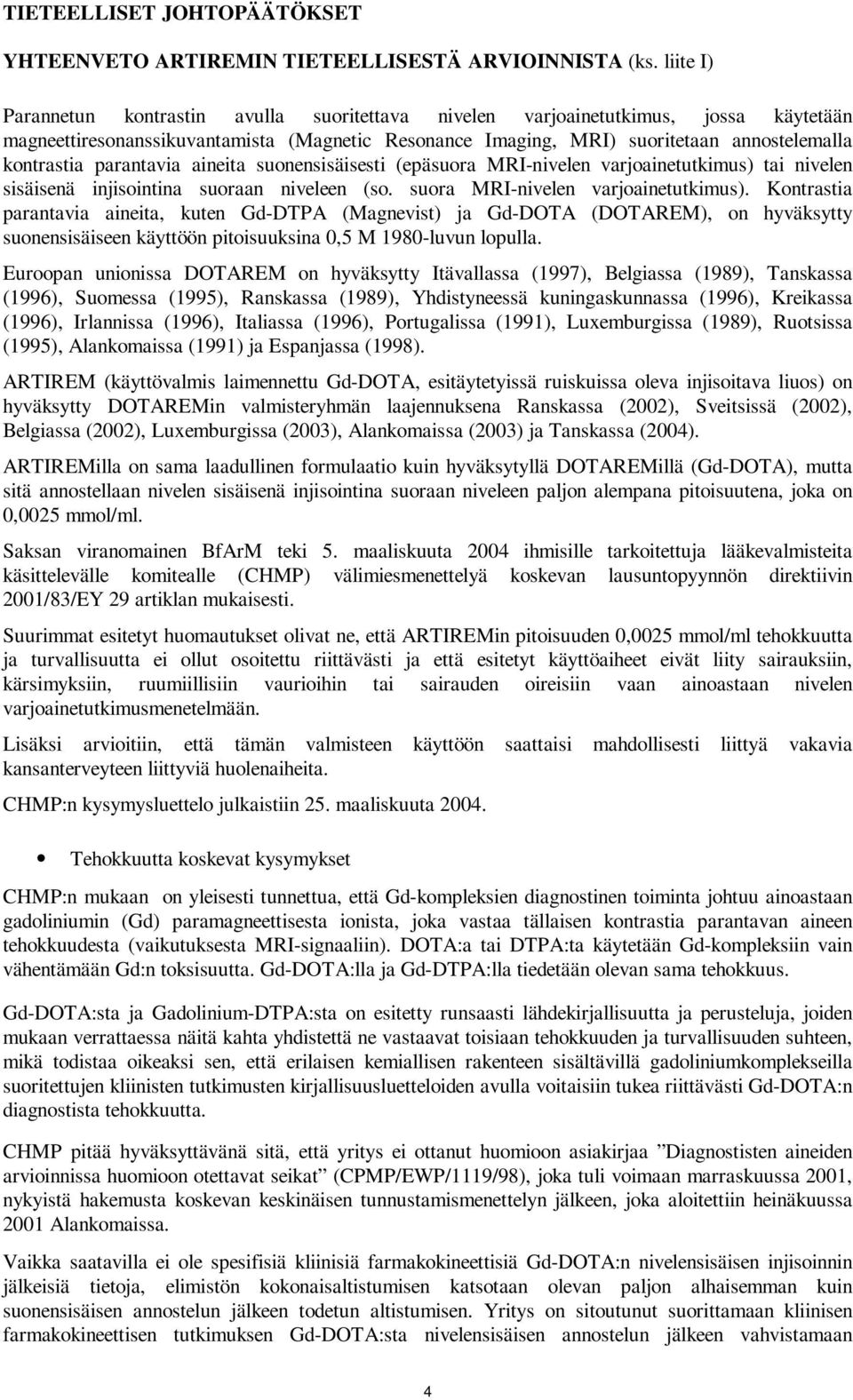 parantavia aineita suonensisäisesti (epäsuora MRI-nivelen varjoainetutkimus) tai nivelen sisäisenä injisointina suoraan niveleen (so. suora MRI-nivelen varjoainetutkimus).