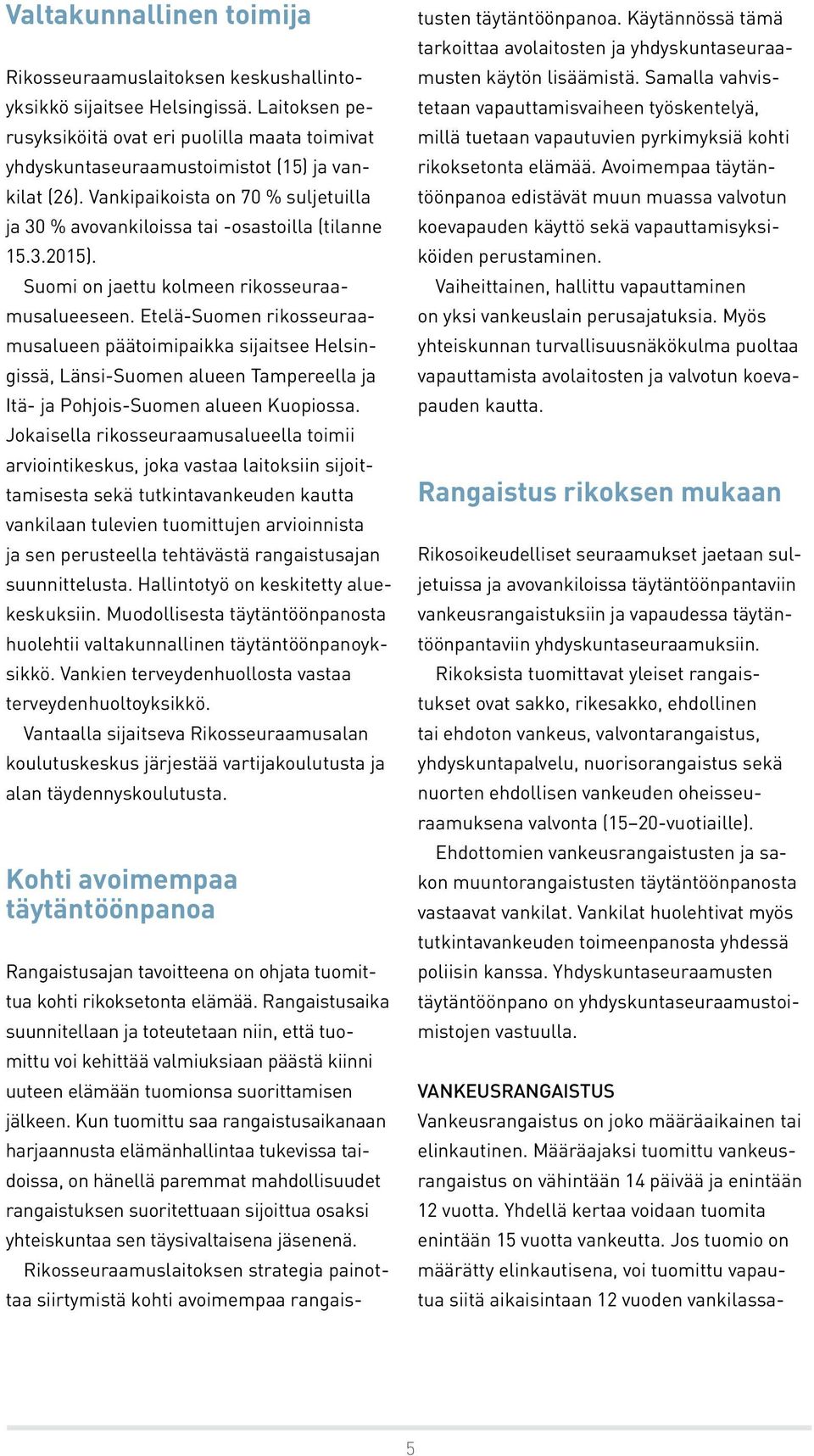 Suomi on jaettu kolmeen rikosseuraamusalueeseen. Etelä-Suomen rikosseuraamusalueen päätoimipaikka sijaitsee Helsingissä, Länsi-Suomen alueen Tampereella ja Itä- ja Pohjois-Suomen alueen Kuopiossa.