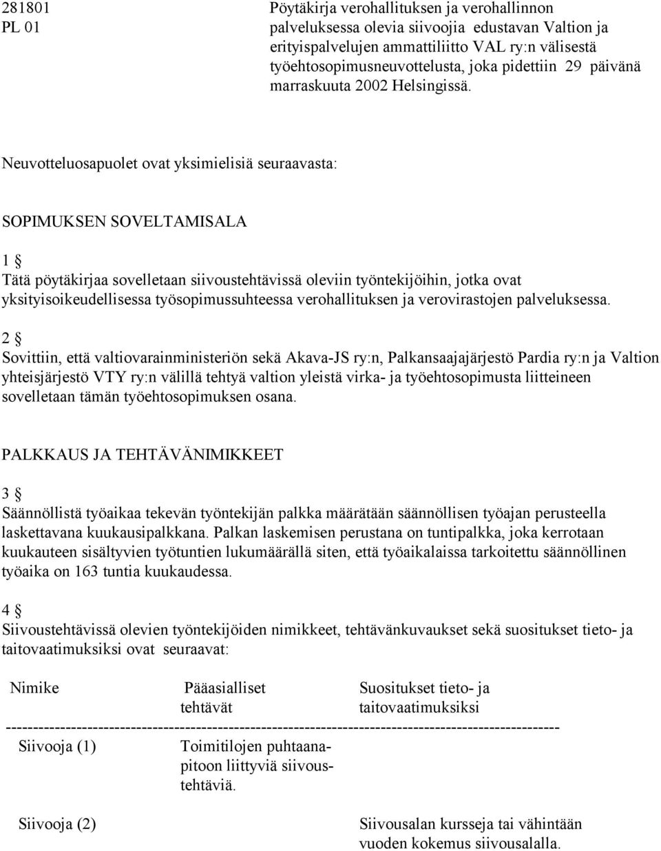 Neuvotteluosapuolet ovat yksimielisiä seuraavasta: SOPIMUKSEN SOVELTAMISALA 1 Tätä pöytäkirjaa sovelletaan siivoustehtävissä oleviin työntekijöihin, jotka ovat yksityisoikeudellisessa