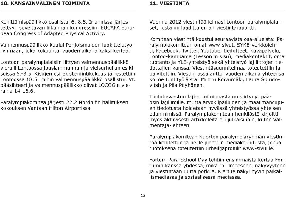 Lontoon paralympialaisiin liittyen valmennuspäällikkö vieraili Lontoossa jousiammunnan ja yleisurheilun esikisoissa 5.-8.5. Kisojen esirekisteröintikokous järjestettiin Lontoossa 18.5. mihin valmennuspäällikkö osallistui.