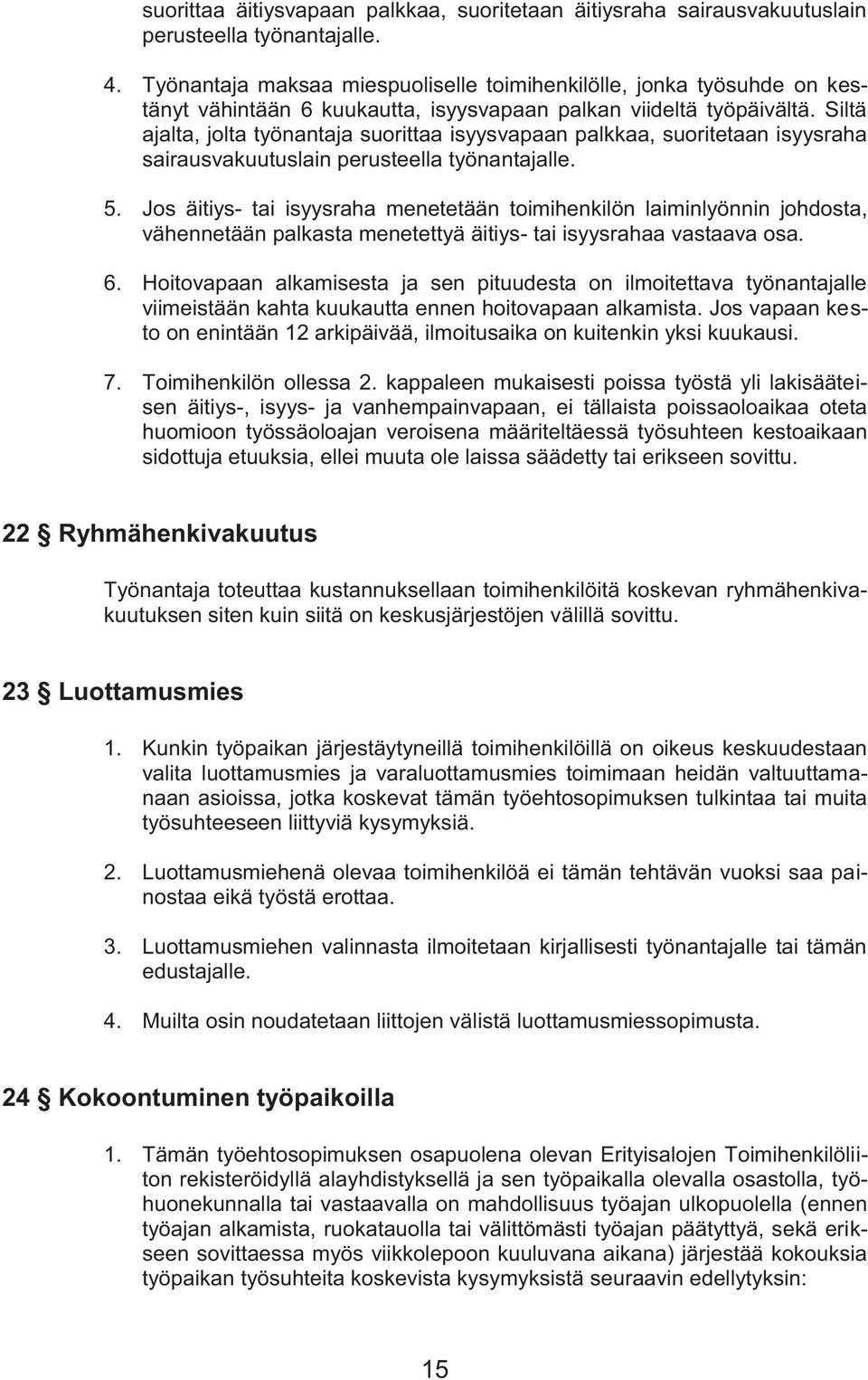 Siltä ajalta, jolta työnantaja suorittaa isyysvapaan palkkaa, suoritetaan isyysraha sairausvakuutuslain perusteella työnantajalle. 5.