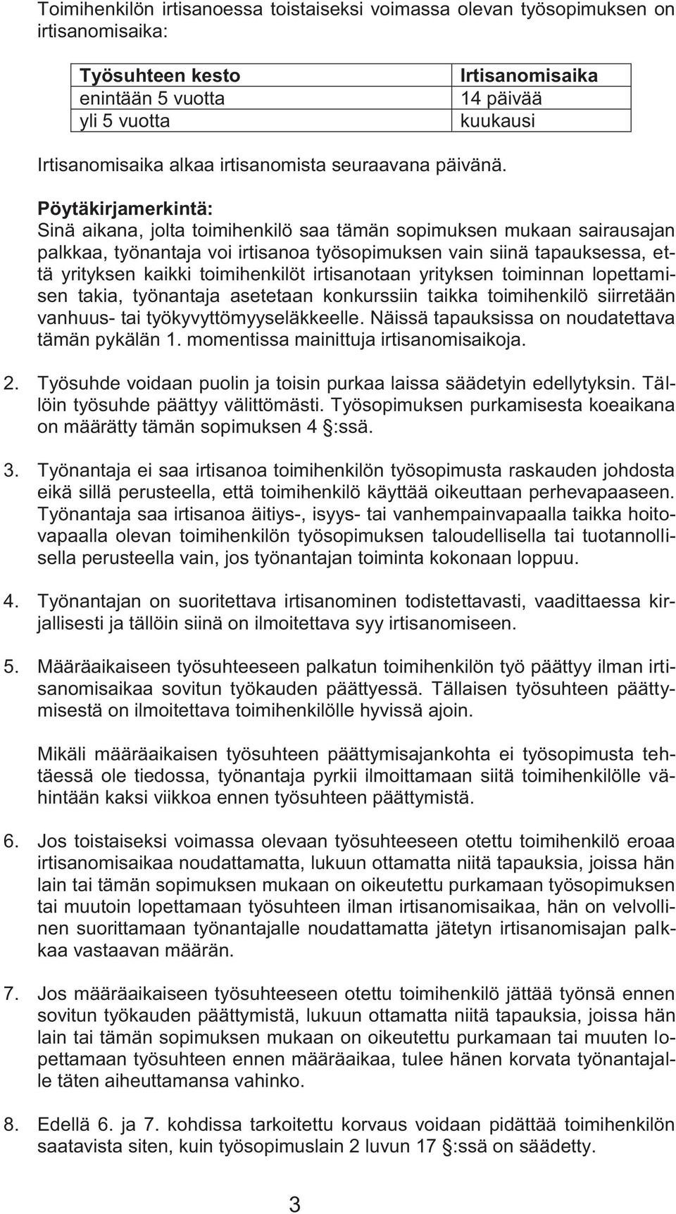 Pöytäkirjamerkintä: Sinä aikana, jolta toimihenkilö saa tämän sopimuksen mukaan sairausajan palkkaa, työnantaja voi irtisanoa työsopimuksen vain siinä tapauksessa, että yrityksen kaikki toimihenkilöt