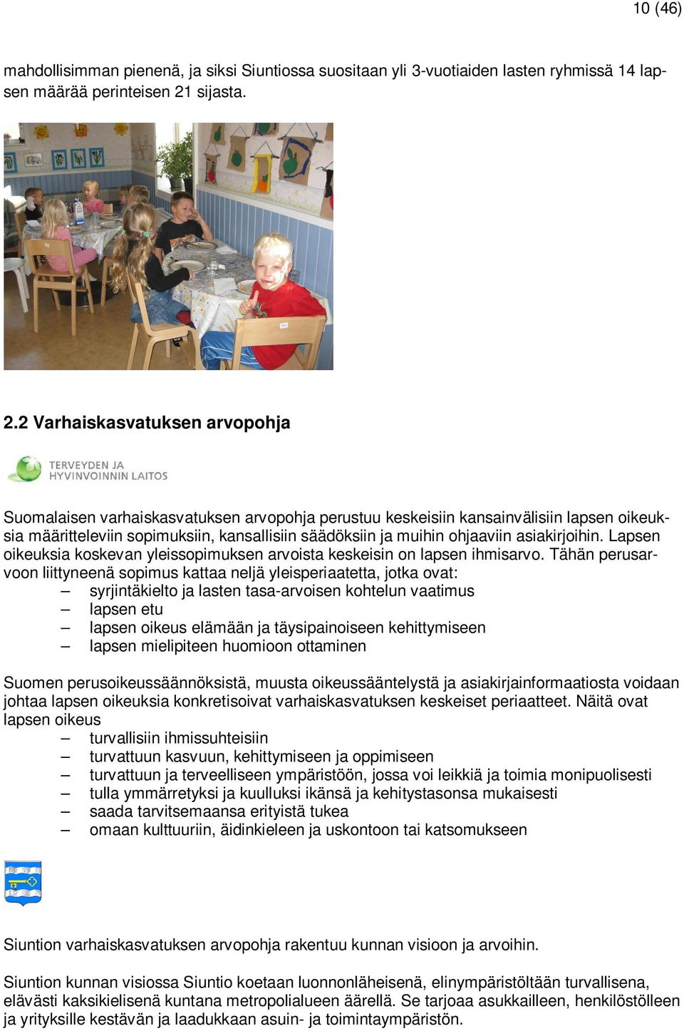 2 Varhaiskasvatuksen arvopohja Suomalaisen varhaiskasvatuksen arvopohja perustuu keskeisiin kansainvälisiin lapsen oikeuksia määritteleviin sopimuksiin, kansallisiin säädöksiin ja muihin ohjaaviin