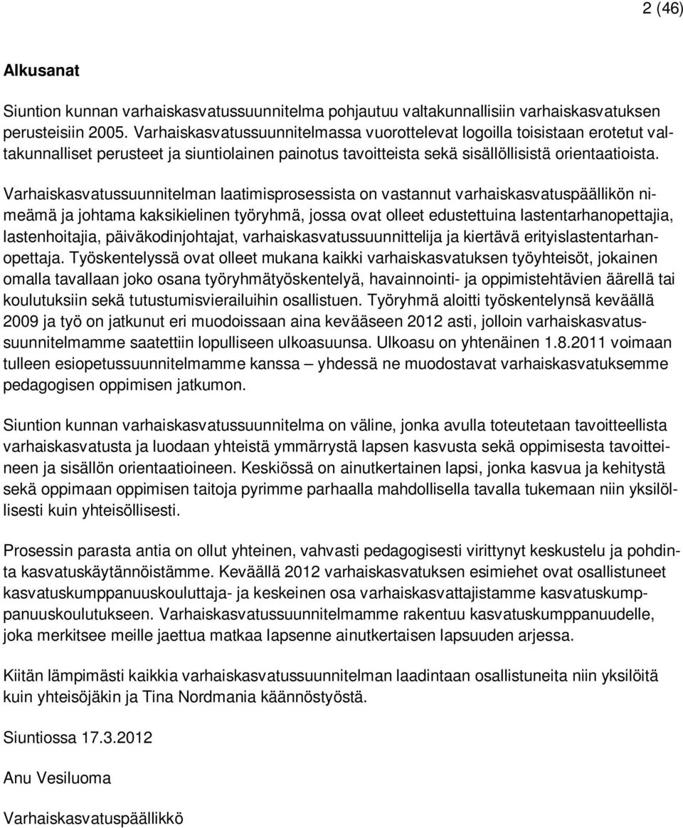 Varhaiskasvatussuunnitelman laatimisprosessista on vastannut varhaiskasvatuspäällikön nimeämä ja johtama kaksikielinen työryhmä, jossa ovat olleet edustettuina lastentarhanopettajia, lastenhoitajia,