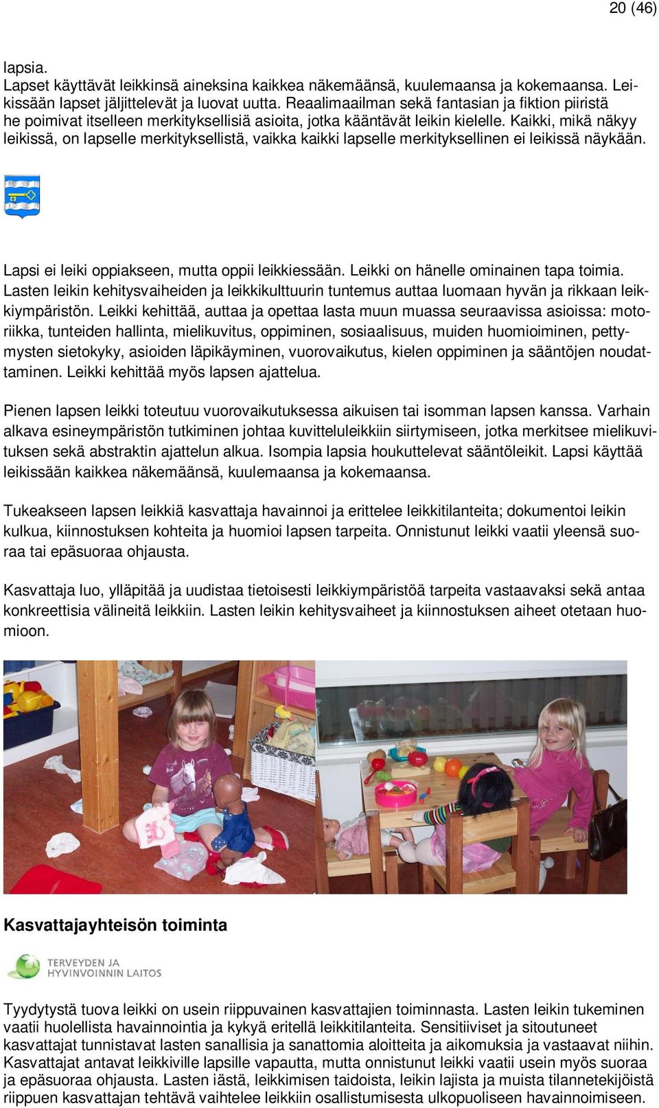 Kaikki, mikä näkyy leikissä, on lapselle merkityksellistä, vaikka kaikki lapselle merkityksellinen ei leikissä näykään. Lapsi ei leiki oppiakseen, mutta oppii leikkiessään.