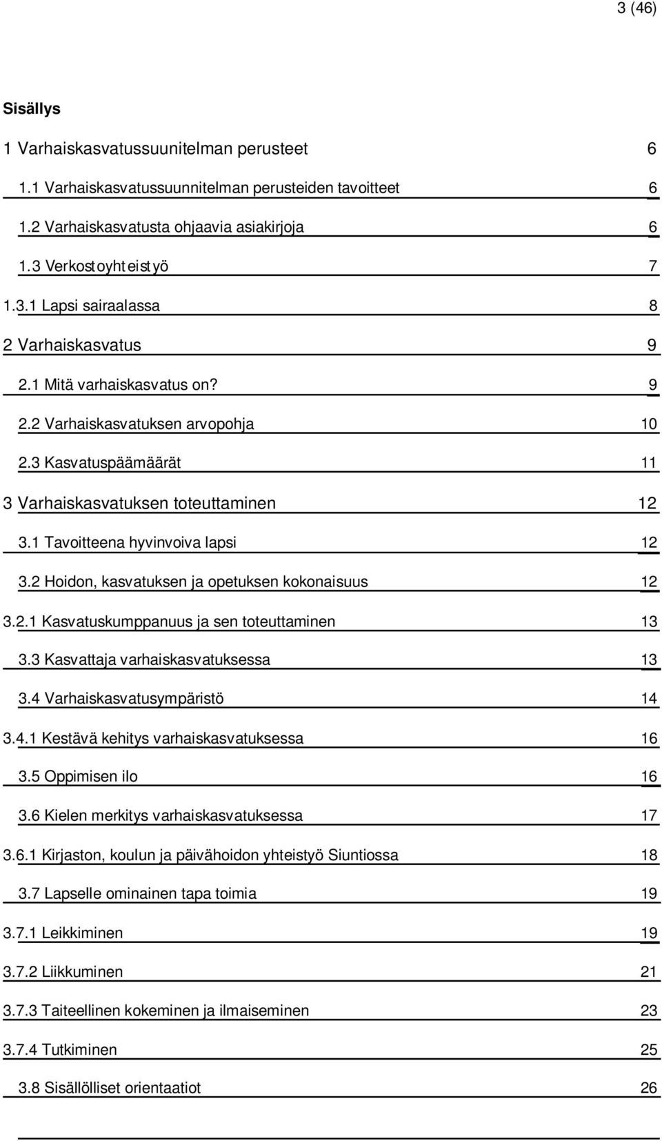 2 Hoidon, kasvatuksen ja opetuksen kokonaisuus 12 3.2.1 Kasvatuskumppanuus ja sen toteuttaminen 13 3.3 Kasvattaja varhaiskasvatuksessa 13 3.4 Varhaiskasvatusympäristö 14 3.4.1 Kestävä kehitys varhaiskasvatuksessa 16 3.
