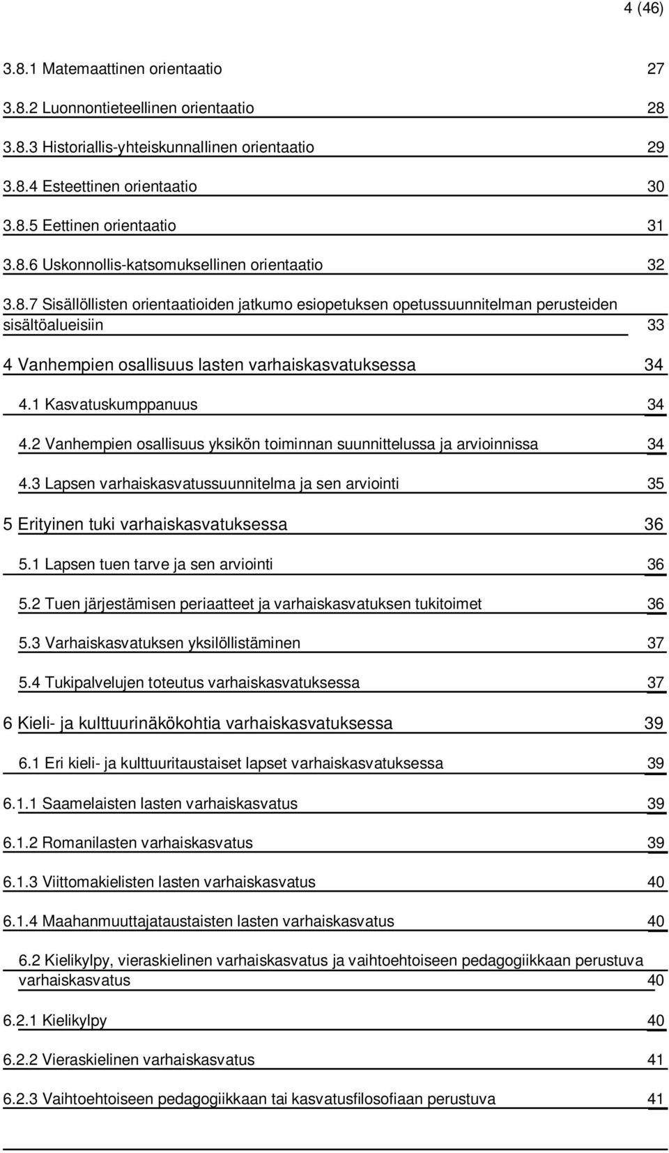 1 Kasvatuskumppanuus 34 4.2 Vanhempien osallisuus yksikön toiminnan suunnittelussa ja arvioinnissa 34 4.