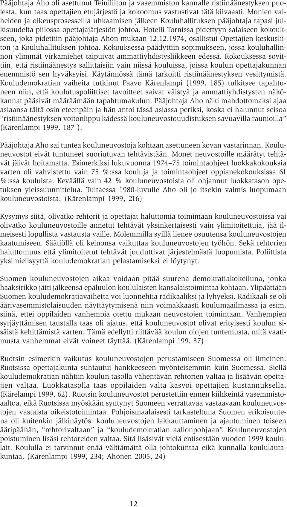 Hotelli Tornissa pidettyyn salaiseen kokoukseen, joka pidettiin pääjohtaja Ahon mukaan 12.12.1974, osallistui Opettajien keskusliiton ja Kouluhallituksen johtoa.