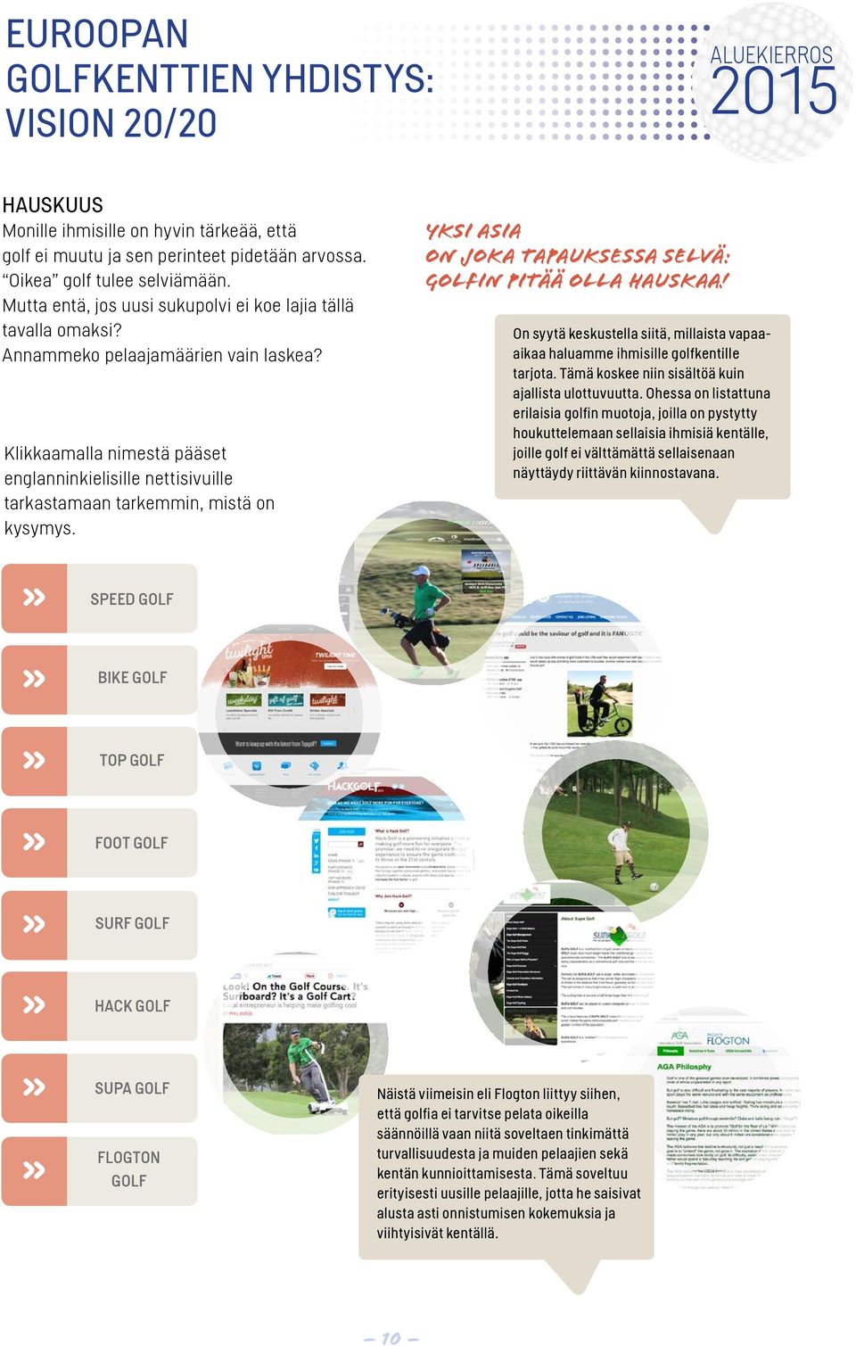 Klikkaamalla nimestä pääset englanninkielisille nettisivuille tarkastamaan tarkemmin, mistä on kysymys. Yksi asia on joka tapauksessa selvä: golfin pitää olla hauskaa!