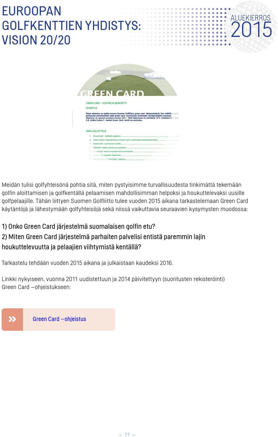 Tähän liittyen Suomen Golfliitto tulee vuoden aikana tarkastelemaan Green Card käytäntöjä ja lähestymään golfyhteisöjä sekä niissä vaikuttavia seuraavien kysymysten muodossa: 1) Onko Green Card