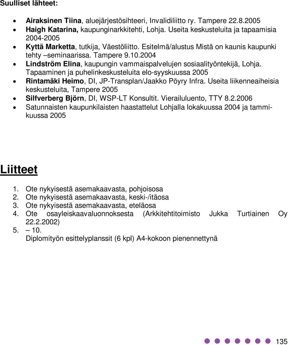 2004 Lindström Elina, kaupungin vammaispalvelujen sosiaalityöntekijä, Lohja. Tapaaminen ja puhelinkeskusteluita elo-syyskuussa 2005 Rintamäki Heimo, DI, JP-Transplan/Jaakko Pöyry Infra.