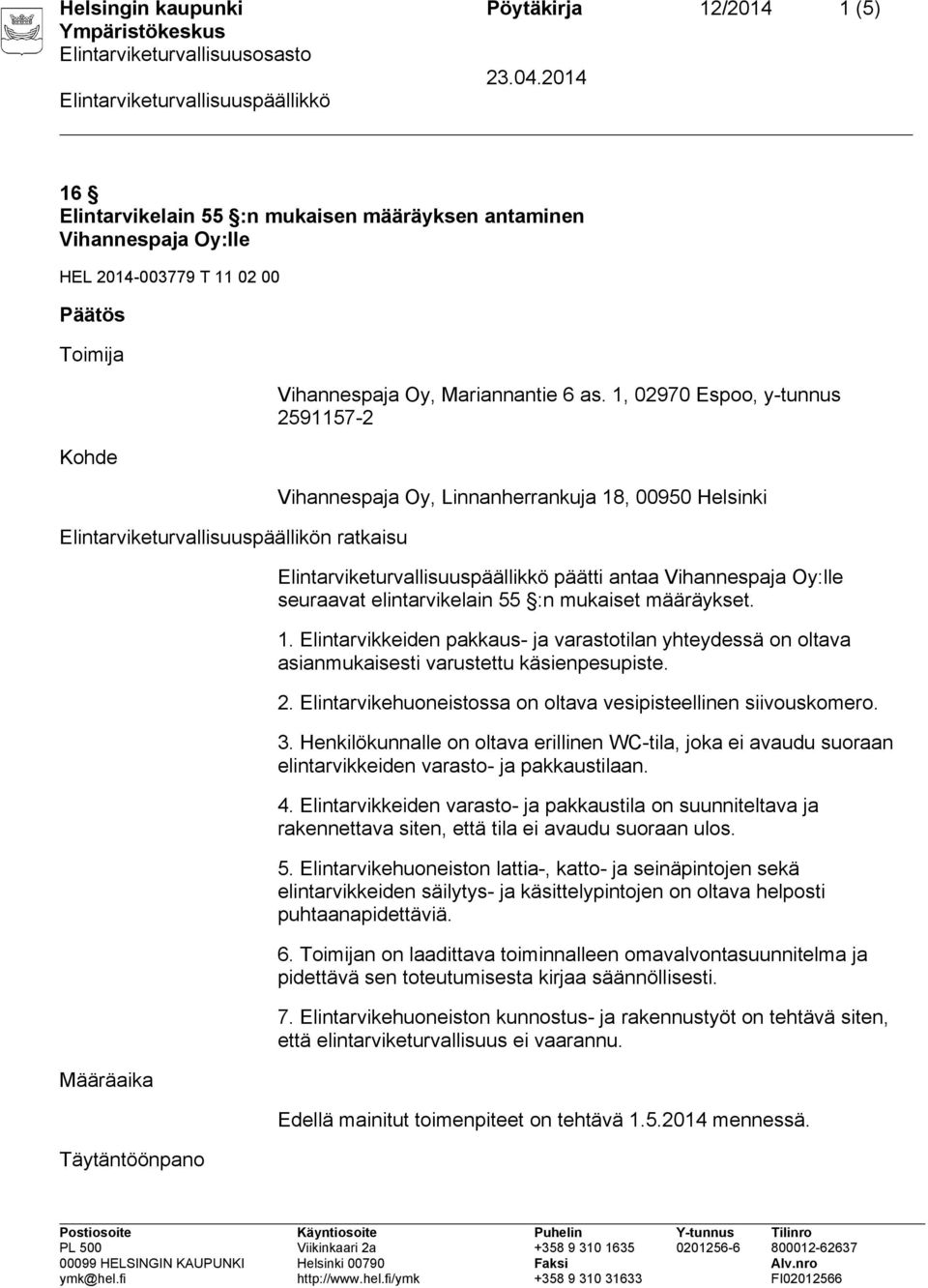 1, 02970 Espoo, y-tunnus 2591157-2 Vihannespaja Oy, Linnanherrankuja 18, 00950 Helsinki päätti antaa Vihannespaja Oy:lle seuraavat elintarvikelain 55 :n mukaiset määräykset. 1. Elintarvikkeiden pakkaus- ja varastotilan yhteydessä on oltava asianmukaisesti varustettu käsienpesupiste.