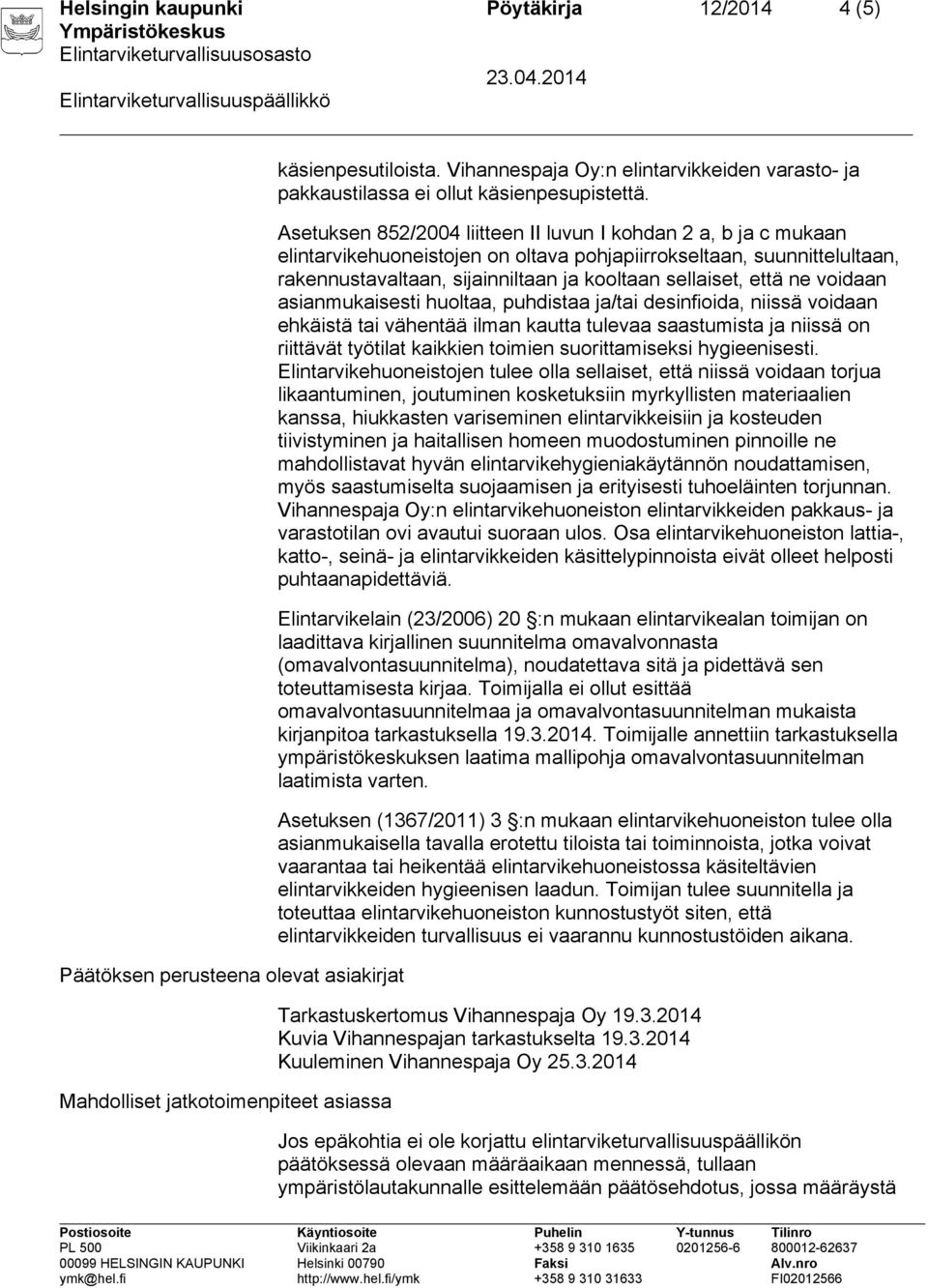 Asetuksen 852/2004 liitteen II luvun I kohdan 2 a, b ja c mukaan elintarvikehuoneistojen on oltava pohjapiirrokseltaan, suunnittelultaan, rakennustavaltaan, sijainniltaan ja kooltaan sellaiset, että