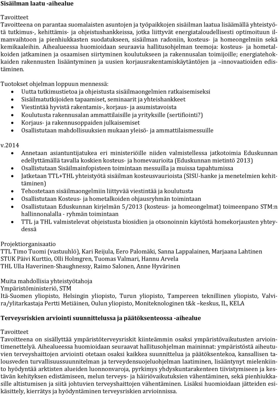 Aihealueessa huomioidaan seuraavia hallitusohjelman teemoja: kosteus- ja hometalkoiden jatkaminen ja osaamisen siirtyminen koulutukseen ja rakennusalan toimijoille; energiatehokkaiden rakennusten