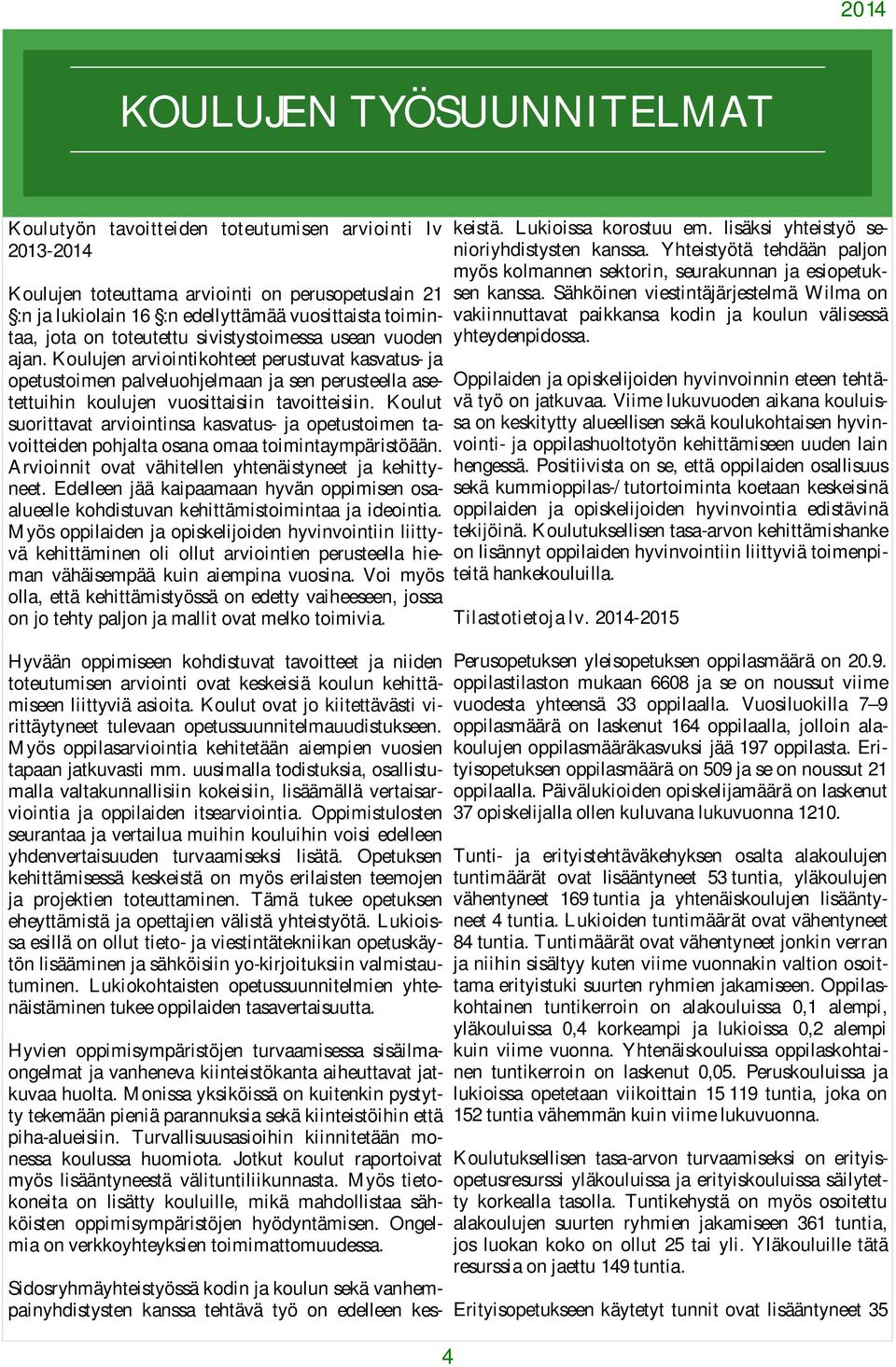 Koulujen arviointikohteet perustuvat kasvatus- ja opetustoimen palveluohjelmaan ja sen perusteella asetettuihin koulujen vuosittaisiin tavoitteisiin.