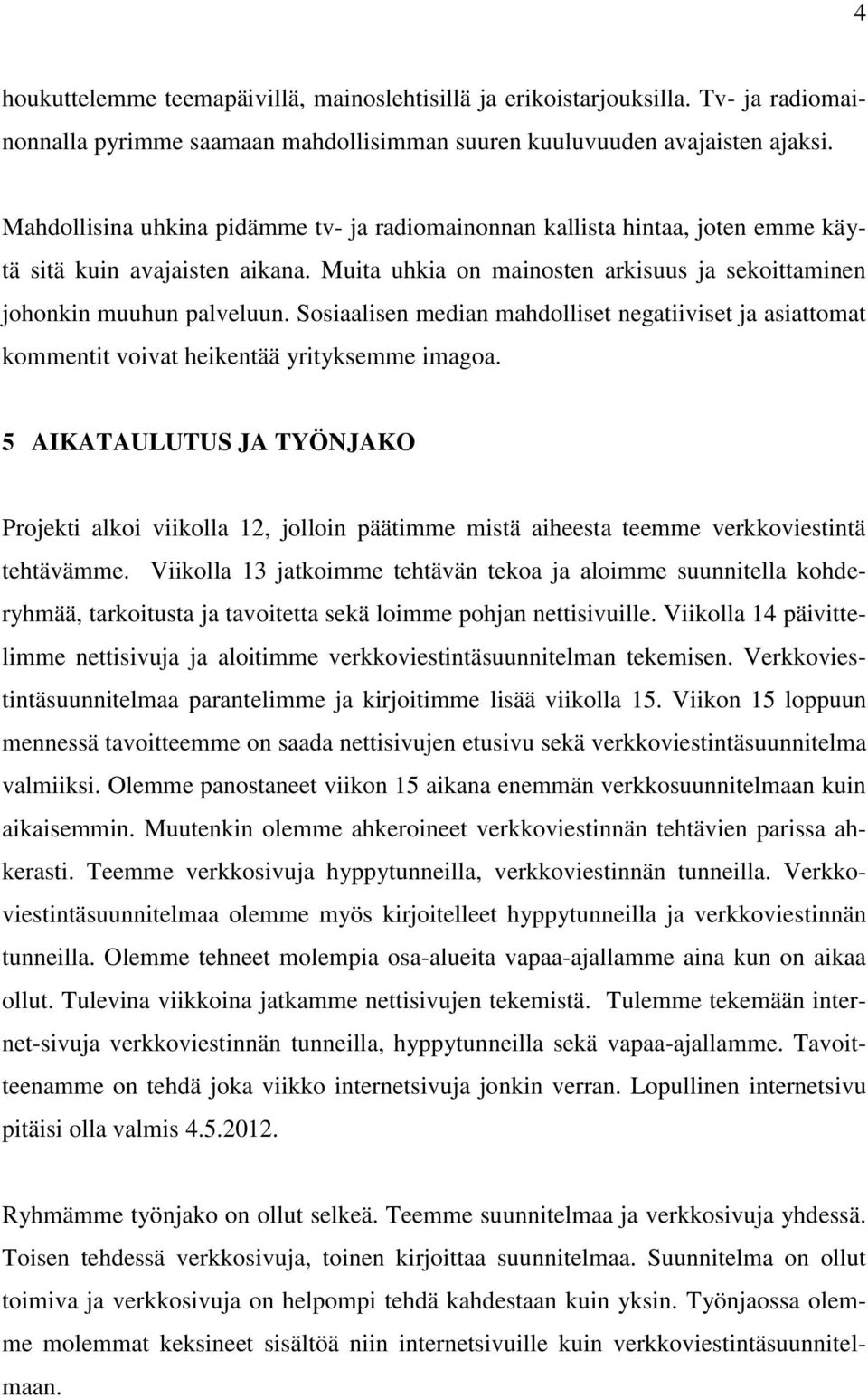 Sosiaalisen median mahdolliset negatiiviset ja asiattomat kommentit voivat heikentää yrityksemme imagoa.