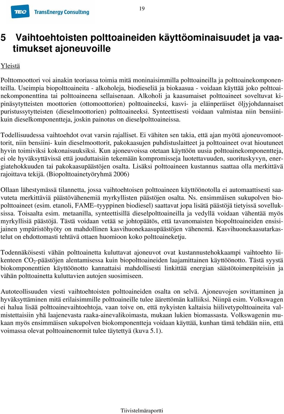 Alkoholi ja kaasumaiset polttoaineet soveltuvat kipinäsytytteisten moottorien (ottomoottorien) polttoaineeksi, kasvi- ja eläinperäiset öljyjohdannaiset puristussytytteisten (dieselmoottorien)