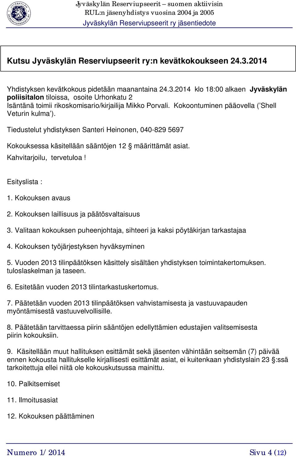 Esityslista : 1. Kokouksen avaus 2. Kokouksen laillisuus ja päätösvaltaisuus 3. Valitaan kokouksen puheenjohtaja, sihteeri ja kaksi pöytäkirjan tarkastajaa 4. Kokouksen työjärjestyksen hyväksyminen 5.