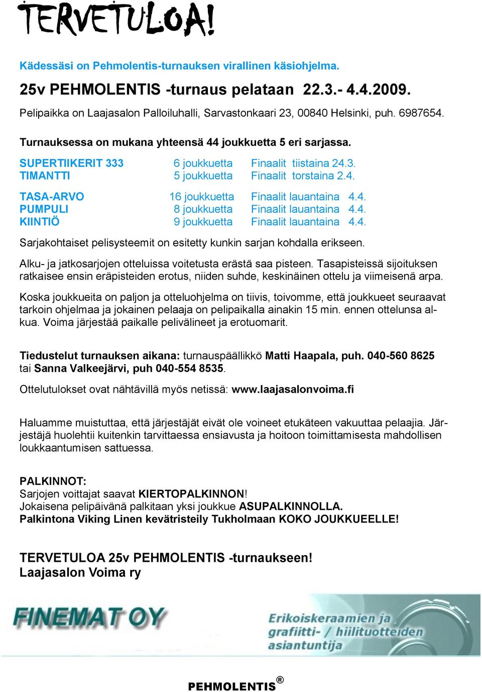 SUPERTIIKERIT 333 6 joukkuetta Finaalit tiistaina 24.3. TIMANTTI 5 joukkuetta Finaalit torstaina 2.4. TASA-ARVO 16 joukkuetta Finaalit lauantaina 4.4. PUMPULI 8 joukkuetta Finaalit lauantaina 4.4. KIINTIÖ 9 joukkuetta Finaalit lauantaina 4.
