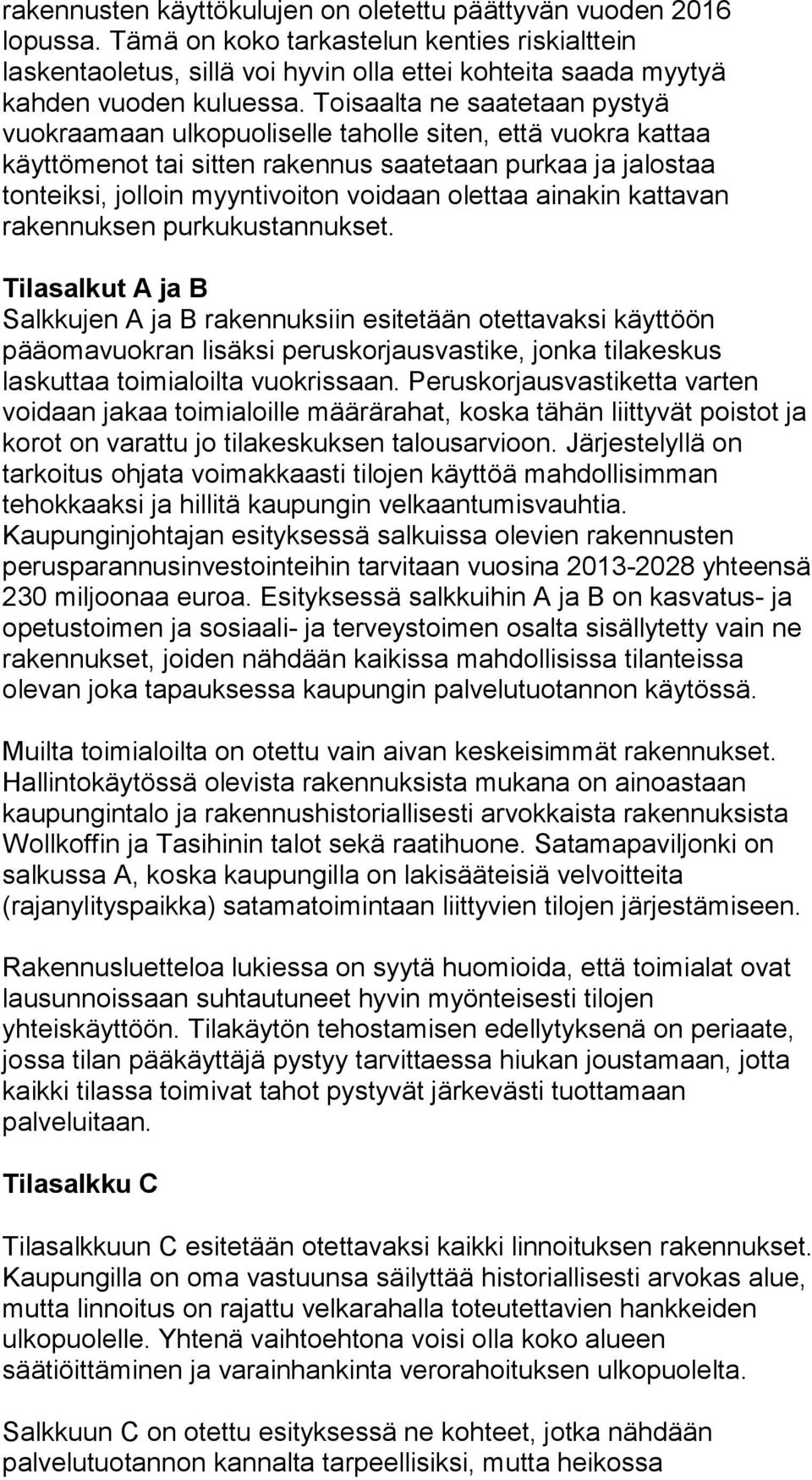 Toisaalta ne saatetaan pystyä vuokraamaan ulkopuoliselle taholle siten, että vuokra kattaa käyttömenot tai sitten rakennus saatetaan purkaa ja jalostaa tonteiksi, jolloin myyntivoiton voidaan olettaa