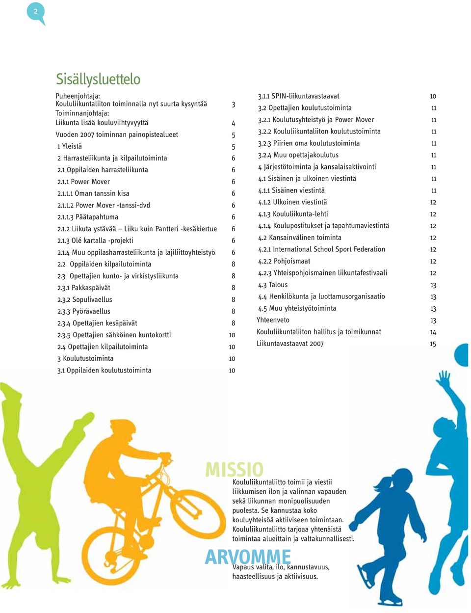 1.3 Olé kartalla -projekti 6 2.1.4 Muu oppilasharrasteliikunta ja lajiliittoyhteistyö 6 2.2 Oppilaiden kilpailutoiminta 8 2.3 Opettajien kunto- ja virkistysliikunta 8 2.3.1 Pakkaspäivät 8 2.3.2 Sopulivaellus 8 2.