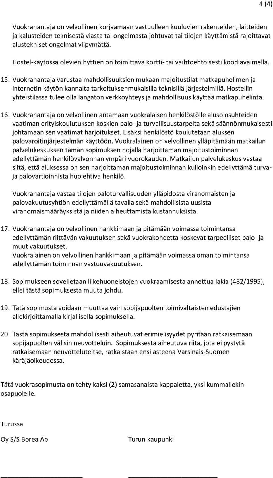 Vuokranantaja varustaa mahdollisuuksien mukaan majoitustilat matkapuhelimen ja internetin käytön kannalta tarkoituksenmukaisilla teknisillä järjestelmillä.