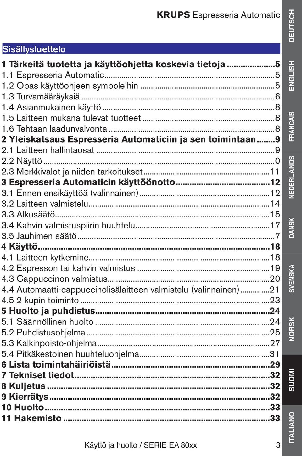 1 Laitteen hallintaosat...9 2.2 Näyttö...0 2.3 Merkkivalot ja niiden tarkoitukset...11 3 Espresseria Automaticin käyttöönotto...12 3.1 Ennen ensikäyttöä (valinnainen)...12 3.2 Laitteen valmistelu.